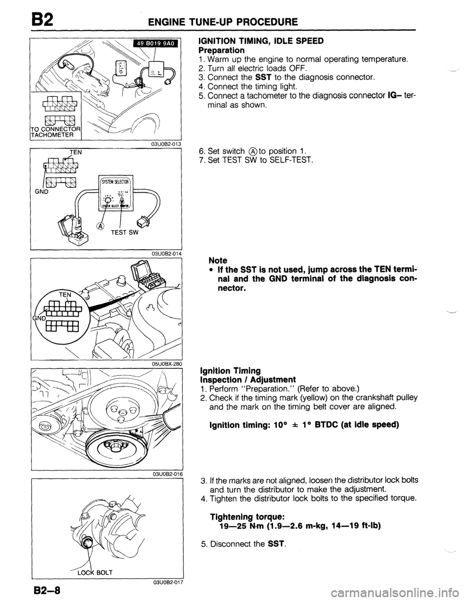 MAZDA 323 1989 Factory Repair Manual 82 ENGINE TUNE-UP PROCEDURE
03UOB2-013
IGNITION TIMING, IDLE SPEED
Preparation
1. Warm up the engine to normal operating temperature.
2. Turn all electric loads OFF.
3. Connect the
SST to the d MAZDA 323 1989 Factory Repair Manual 82 ENGINE TUNE-UP PROCEDURE
03UOB2-013
IGNITION TIMING, IDLE SPEED
Preparation
1. Warm up the engine to normal operating temperature.
2. Turn all electric loads OFF.
3. Connect the
SST to the d