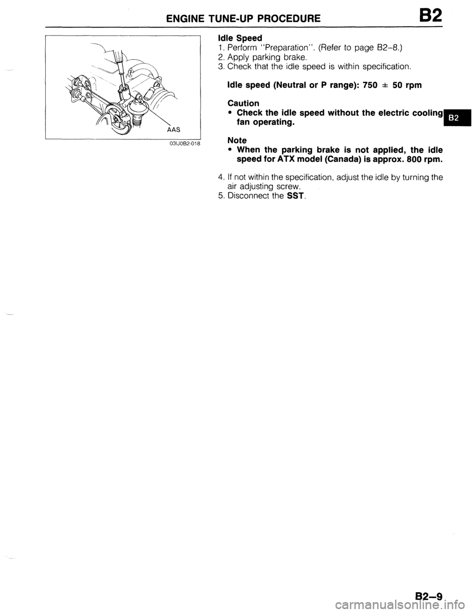 MAZDA 323 1989  Factory Repair Manual ENGINE TUNE-UP PROCEDURE 
I 
03UOB2-011 
Idle Speed 
1. Perform “Preparation”. (Refer to page BZ-8.) 
2. Apply parking brake. 
3. Check that the idle speed is within specification. 
Idle speed (Ne