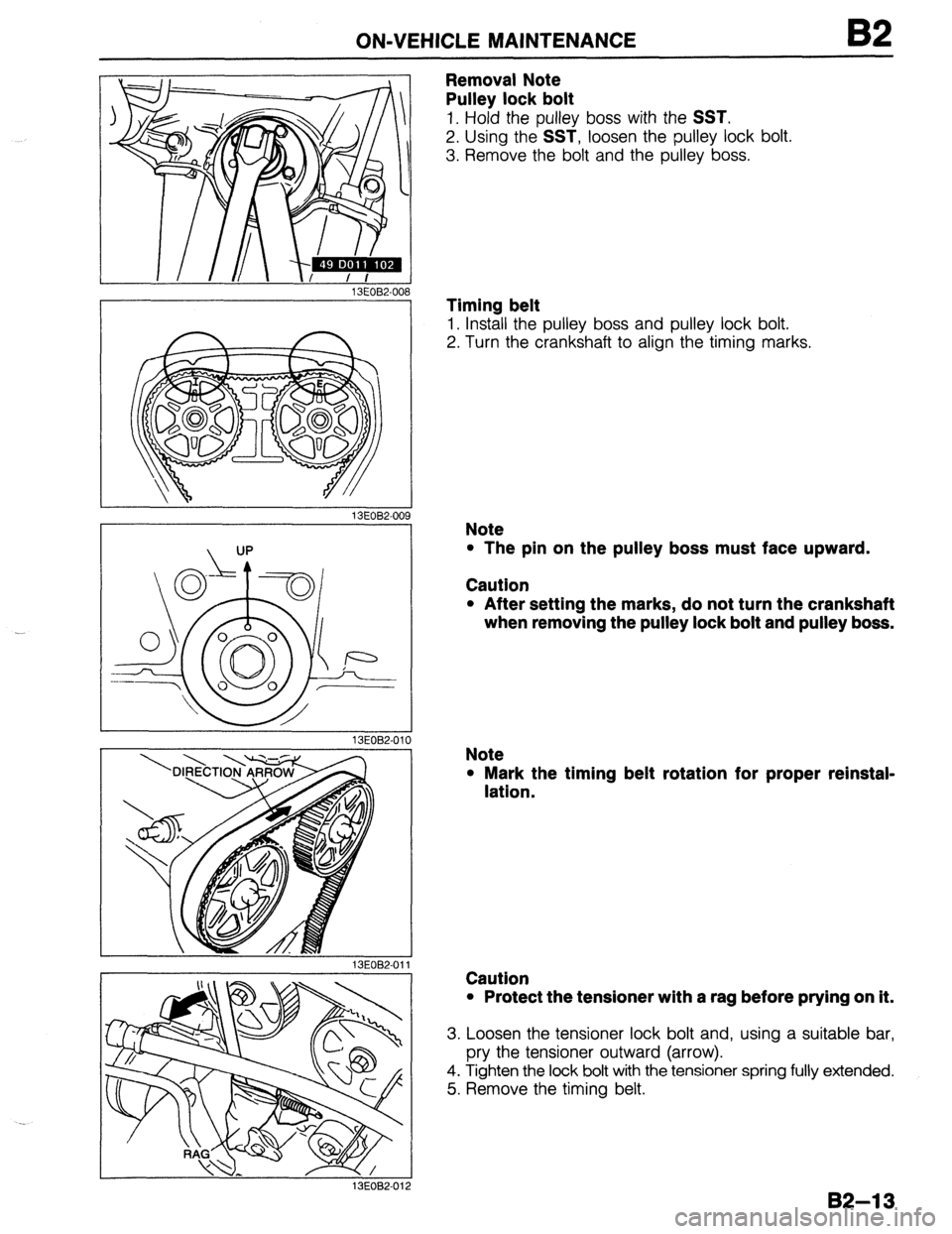 MAZDA 323 1989  Factory Repair Manual ON-VEHICLE MAINTENANCE B2 
13EOBZ00 
13EOB2-009 
13EOB2.Ol ( 
13EOB2-01; 
Removal Note 
Pulley lock bolt 
1. Hold the pulley boss with the SST. 
2. Using the SST, loosen the pulley lock bolt. 
3. Remo