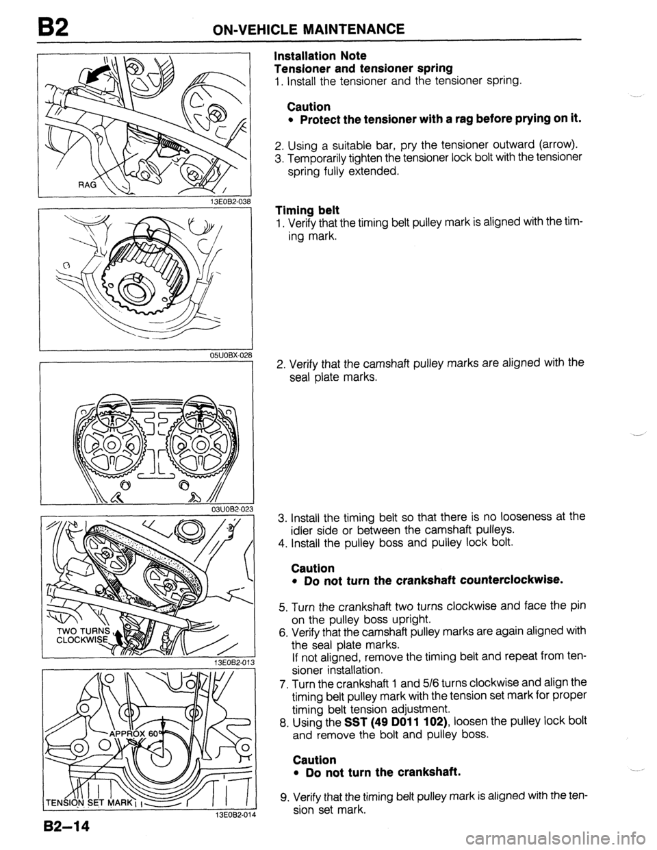 MAZDA 323 1989  Factory Repair Manual B2 ON-VEHICLE MAINTENANCE 
13EOB2-031 
OWOBX-02 
0311082.023 
13EOB2-013 
82-l 4 
13EOB2-01 
Installation Note 
Tensioner and tensioner spring 
1. Install the tensioner and the tensioner spring. 
Caut