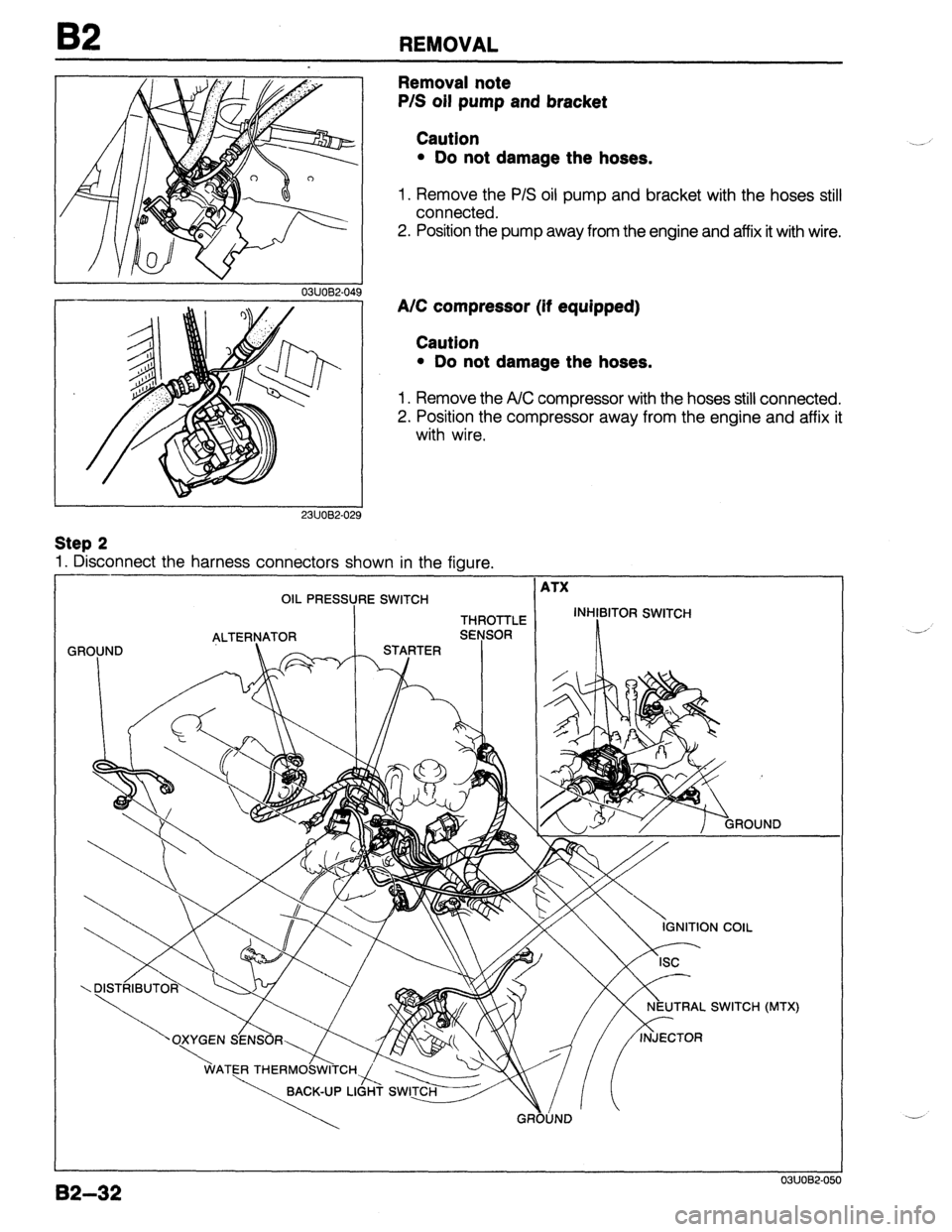 MAZDA 323 1989  Factory Repair Manual REMOVAL 
0311082-046 
Removal note 
P/S oil pump and bracket 
Caution 
l Do not damage the hoses. 
1. Remove the P/S oil pump and bracket with the hoses still 
connected. 
2. Position the pump away fr