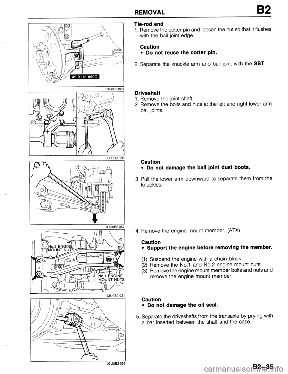MAZDA 323 1989  Factory Repair Manual REMOVAL B2 
13UOB2-021 
0311082-059 
Tie-rod end 
1. Remove the cotter pin and loosen the nut so that it flushes 
with the ball joint edge. 
Caution 
l Do not reuse the cotter pin. 
2. Separate the kn
