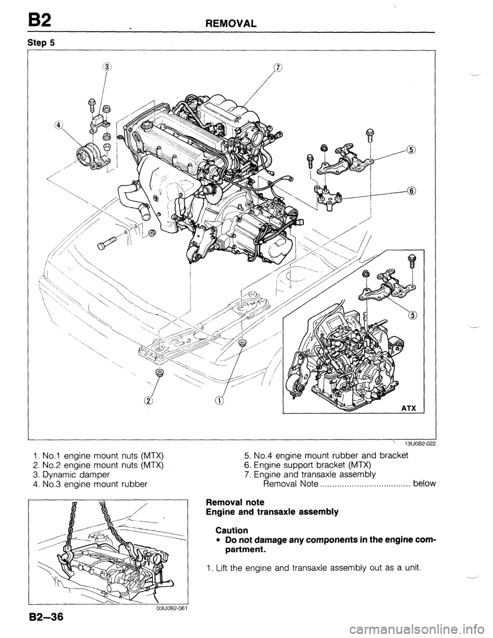 MAZDA 323 1989  Factory Repair Manual B2 REMOVAL 
Step 5 
., 13UOB2-02: 
1. No.1 engine mount nuts (MTX) 
5. No.4 engine mount rubber and bracket 
2. No.2 engine mount nuts (MTX) 
6. Engine support bracket (MTX) 
3. Dynamic damper 
7. Eng