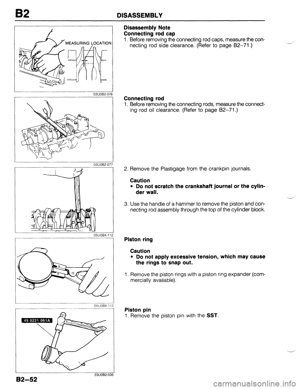 MAZDA 323 1989 Factory Repair Manual 82 DISASSEMBLY
03UOB2-071 6
- ____-______---..----. 05UOBX 113
------ -__ .---
7
Disassembly Note
Connecting rod cap
1. Before removing the connecting rod caps, measure the con-
necting rod si MAZDA 323 1989 Factory Repair Manual 82 DISASSEMBLY
03UOB2-071 6
- ____-______---..----. 05UOBX 113
------ -__ .---
7
Disassembly Note
Connecting rod cap
1. Before removing the connecting rod caps, measure the con-
necting rod si