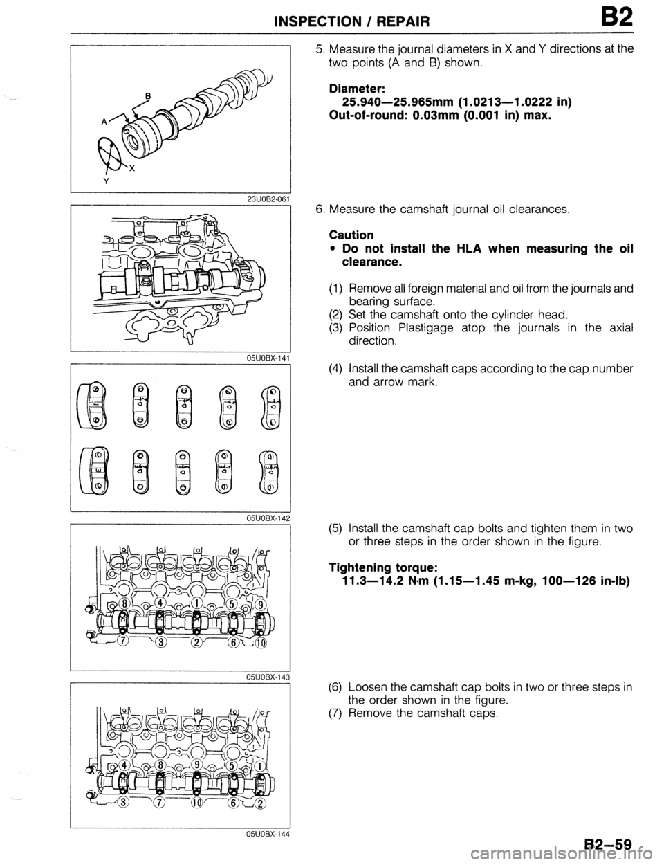 MAZDA 323 1989  Factory Repair Manual INSPECTION / REPAIR B2 
23UOB2-06 
051JOBX.14 
05UOBX.14 
OWOBX-14 
05UOBX-14 
5. Measure the journal diameters in X and Y directions at the 
two points (A and 8) shown. 
Diameter: 
25.940-25.965mm (1