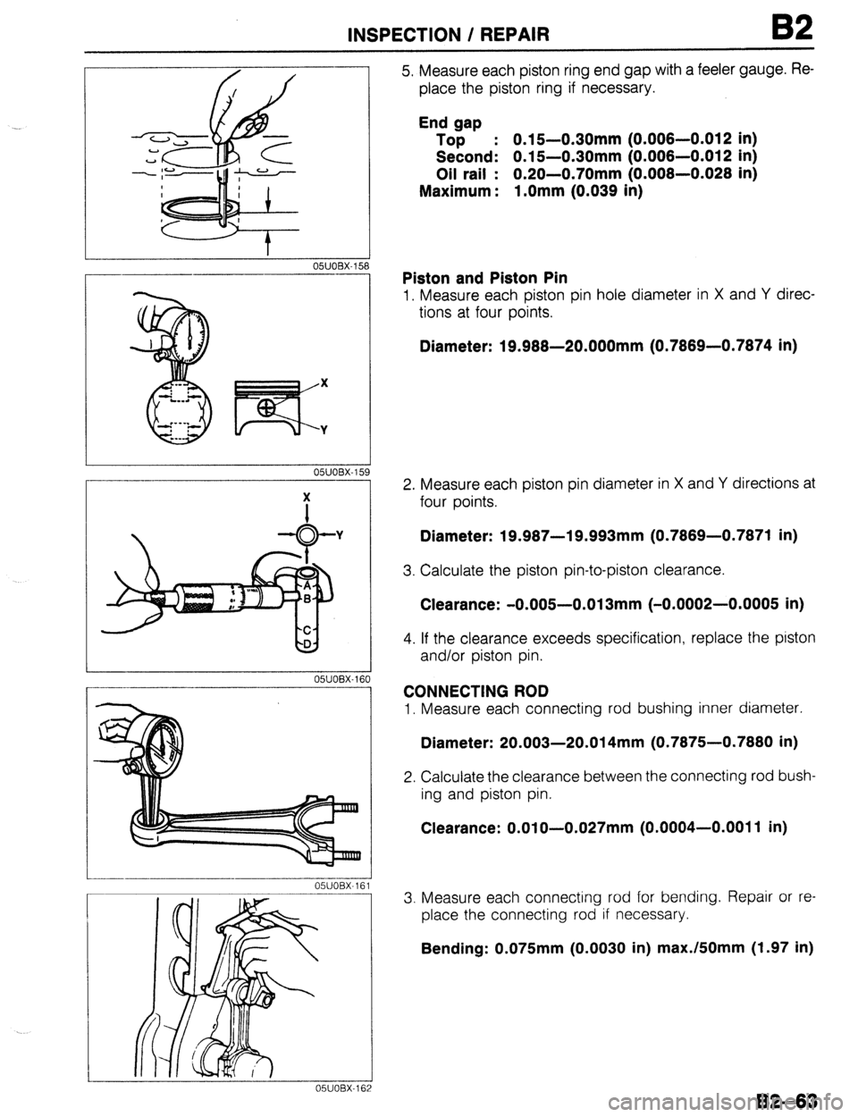 MAZDA 323 1989  Factory Repair Manual INSPECTION / REPAIR 82 
05UOBX-160 
i OBX-162 
5. Measure each piston ring end gap with a feeler gauge. Re- 
place the piston ring if necessary. 
End gap 
Top : 0.15-0.30mm (0.006-0.012 in) 
Second: 0