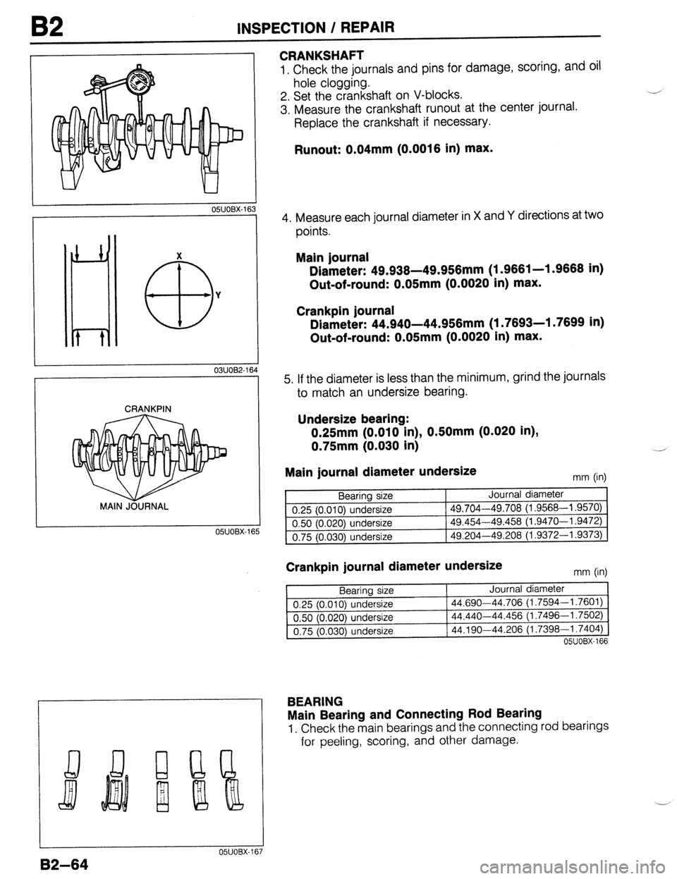MAZDA 323 1989  Factory Repair Manual OSUOBX-1E 
X 
a3 Y 
03UOB2-11 
CRANKPIN 
MAIN JOURNAL 
OSUOBX-1 
B2 INSPECTION / REPAIR 
CRANKSHAFT 
1. Check the journals and pins for damage, scoring, and oil 
hole clogging. 
2. Set the crankshaft 