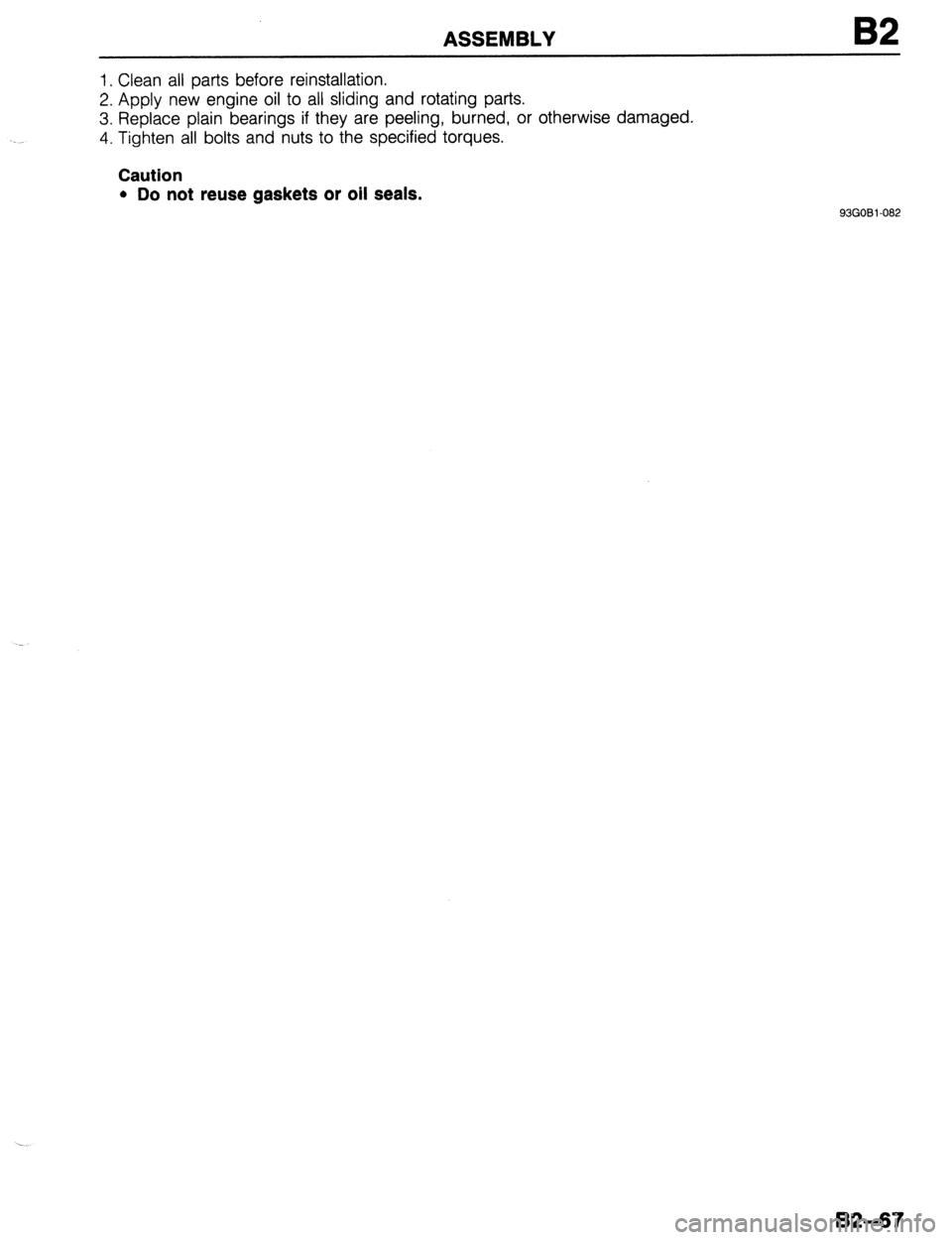 MAZDA 323 1989  Factory Repair Manual ASSEMBLY B2 
1. Clean all parts before reinstallation. 
2. Apply new engine oil to all sliding and rotating parts. 
3. Replace plain bearings if they are peeling, burned, or otherwise damaged. 
4. Tig