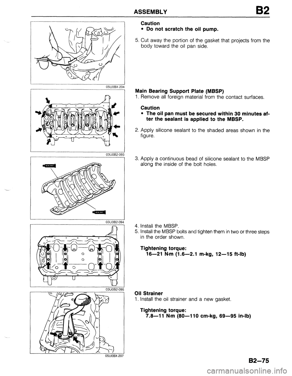 MAZDA 323 1989  Factory Repair Manual ASSEMBLY 82 
03UOB2-09 
03UOB2-094 
- 
Caution 
l Do not scratch the oil pump. 
5. Cut away the portion of the gasket that projects from the 
body toward the oil pan side. 
Main Bearing Support Plate 