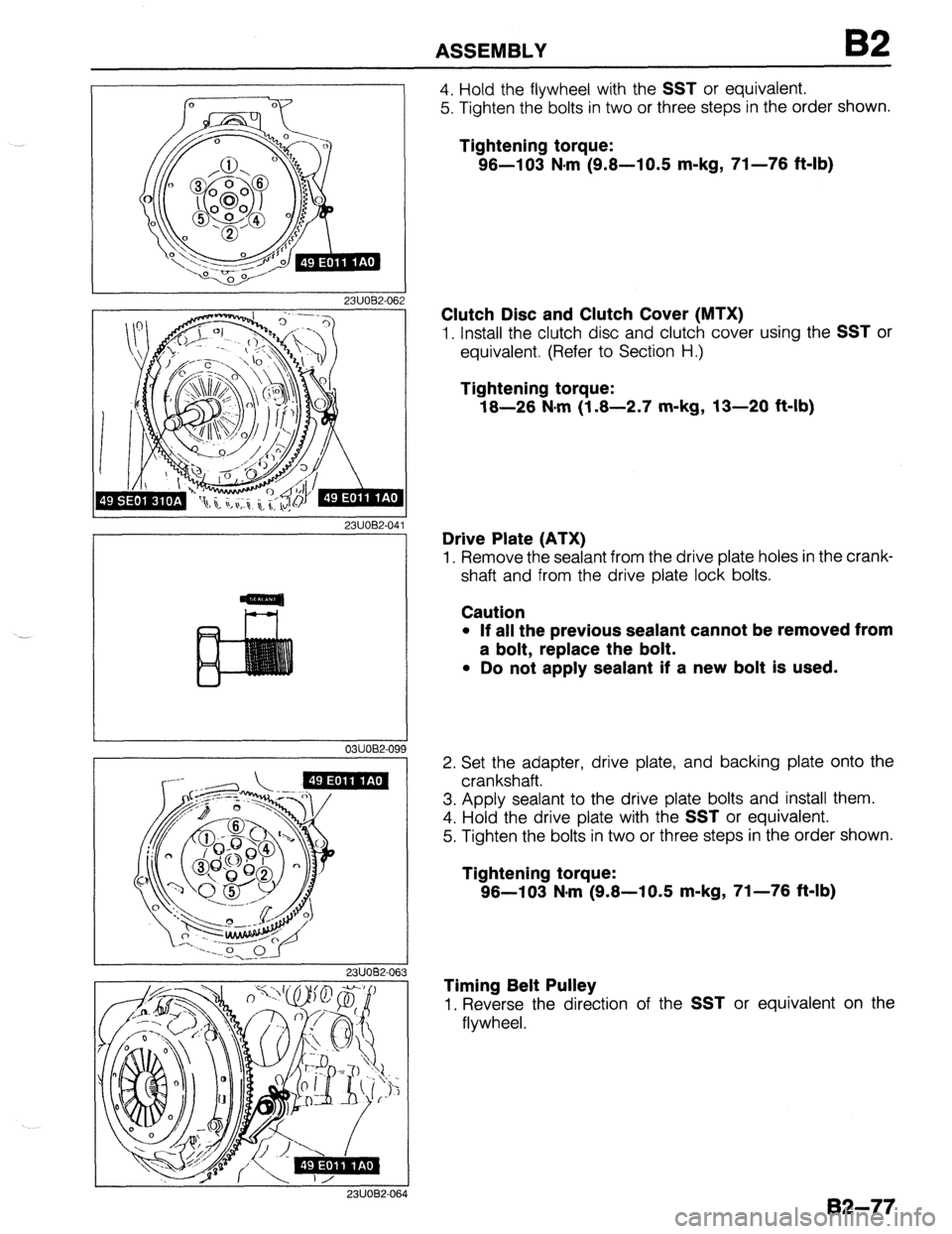 MAZDA 323 1989  Factory Repair Manual -- 
ASSEMBLY B2 
2311082-06 
2311082.04 
1 
03UO62-09! 
J 2311062-063 
4. Hold the flywheel with the SST or equivalent. 
5. Tighten the bolts in two or three steps in the order shown. 
Tightening torq