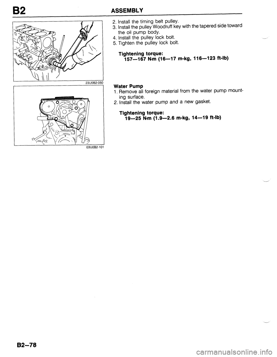 MAZDA 323 1989  Factory Repair Manual I32 ASSEMBLY 
Qill’ ’ 23UOB2-050 
03UOB2-10 
2. Install the timing belt pulley. 
3. install the pulley Woodruff key with the tapered side toward 
the oil pump body. 
4. Install the pulley lock bol
