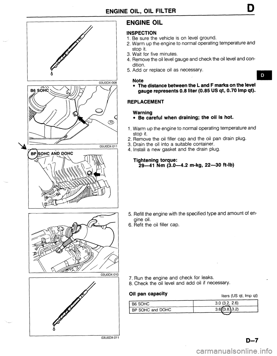 MAZDA 323 1989  Factory Repair Manual ENGINE OIL, OIL FILTER D 
b 
I 
03UODX-00 
ONODX-01 
r 
03UODX-011 
ENGINE OIL 
INSPECTION 
1. Be sure the vehicle is on level ground. 
2. Warm up the engine to normal operating temperature and 
stop 
