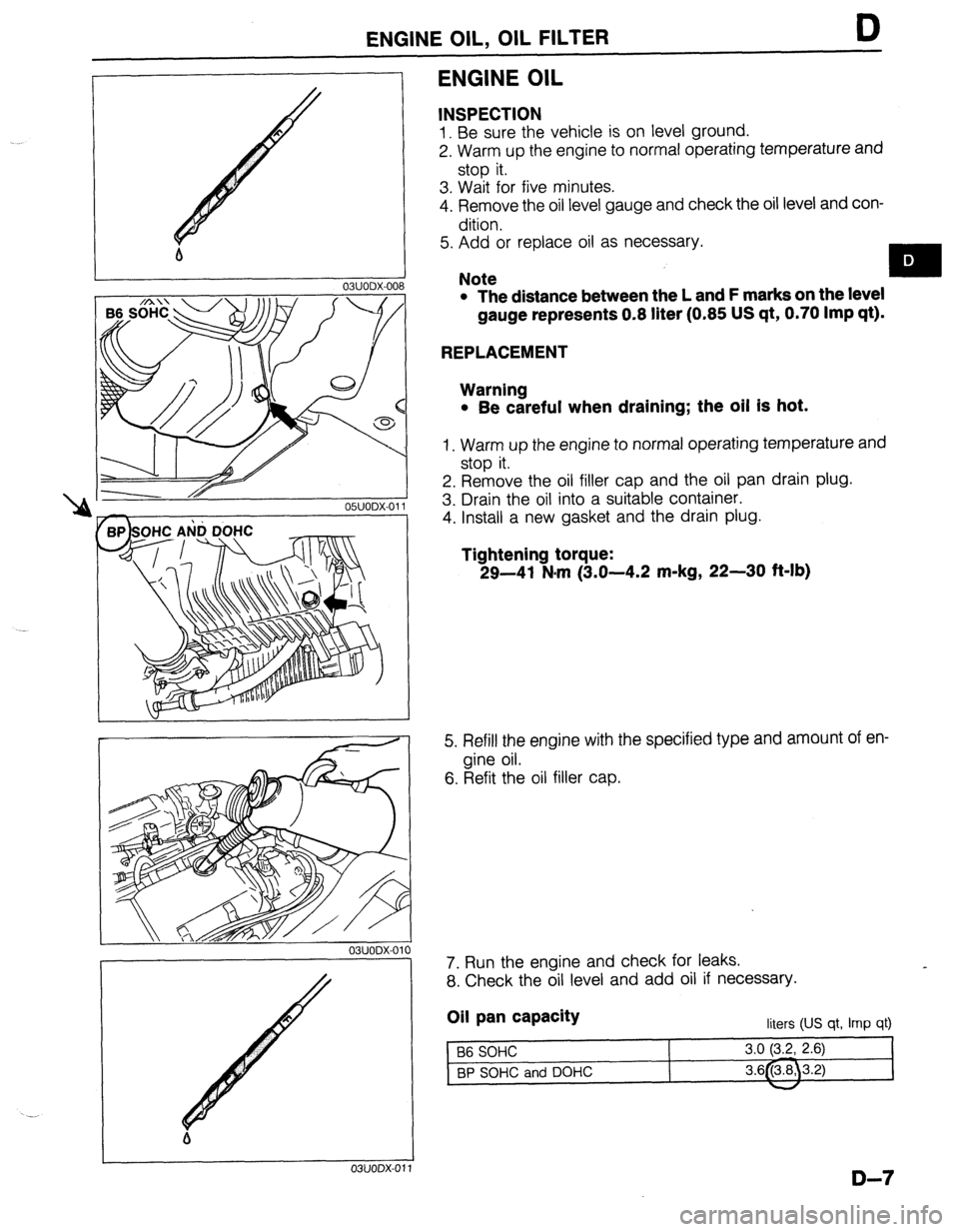 MAZDA 323 1989 Factory Repair Manual ENGINE OIL, OIL FILTER D
b
I
03UODX-00
ONODX-01
r
03UODX-011
ENGINE OIL
INSPECTION
1. Be sure the vehicle is on level ground.
2. Warm up the engine to normal operating temperature and
stop MAZDA 323 1989 Factory Repair Manual ENGINE OIL, OIL FILTER D
b
I
03UODX-00
ONODX-01
r
03UODX-011
ENGINE OIL
INSPECTION
1. Be sure the vehicle is on level ground.
2. Warm up the engine to normal operating temperature and
stop