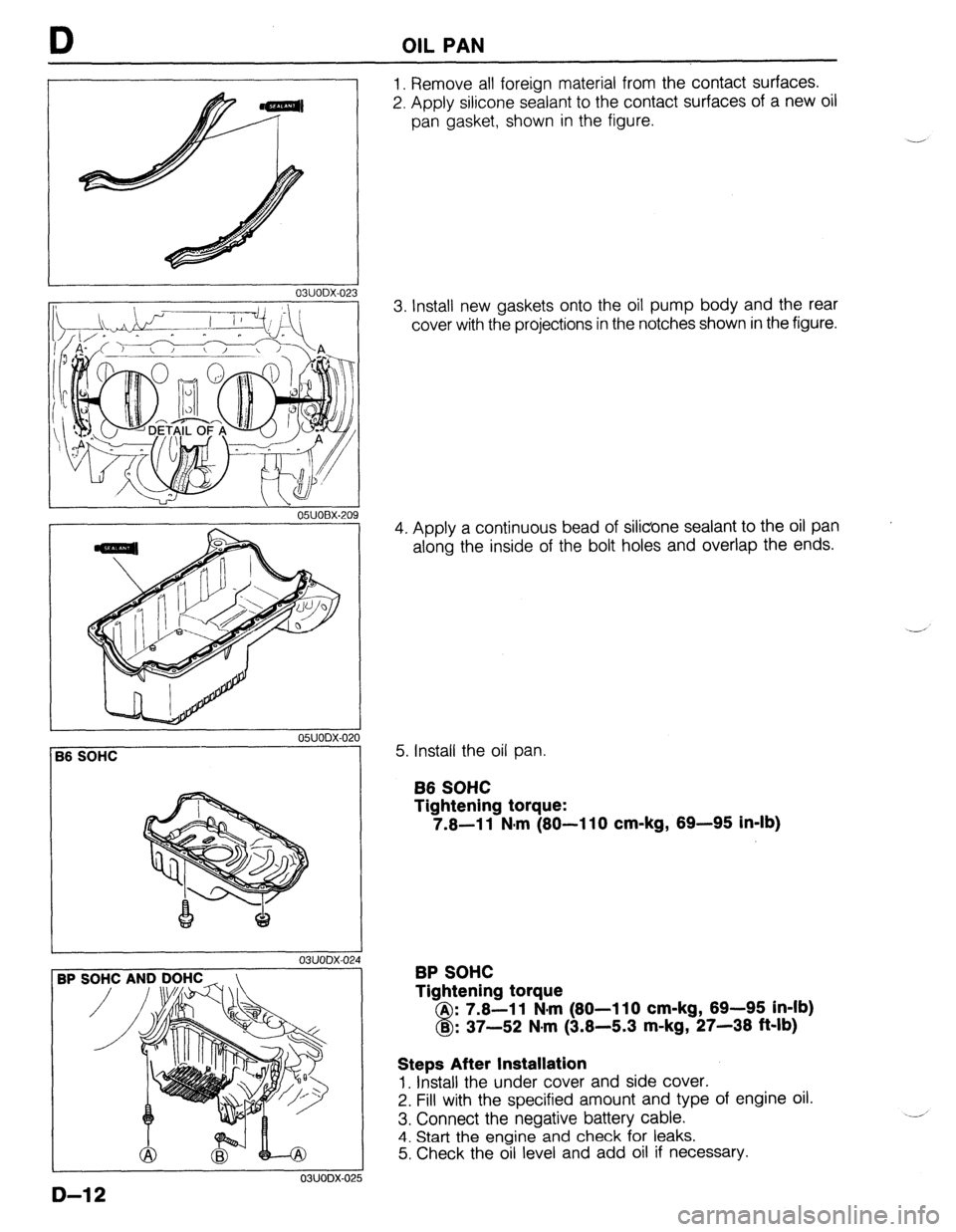 MAZDA 323 1989 Factory Repair Manual OIL PAN
I 03UODX.02
05UOBX.20
1
05UODX-021
56 SOHC
03UODX-02
3P s
03UODX-02!
1. Remove all foreign material from the contact surfaces.
2. Apply silicone sealant to the contact surfaces of a MAZDA 323 1989 Factory Repair Manual OIL PAN
I 03UODX.02
05UOBX.20
1
05UODX-021
56 SOHC
03UODX-02
3P s
03UODX-02!
1. Remove all foreign material from the contact surfaces.
2. Apply silicone sealant to the contact surfaces of a