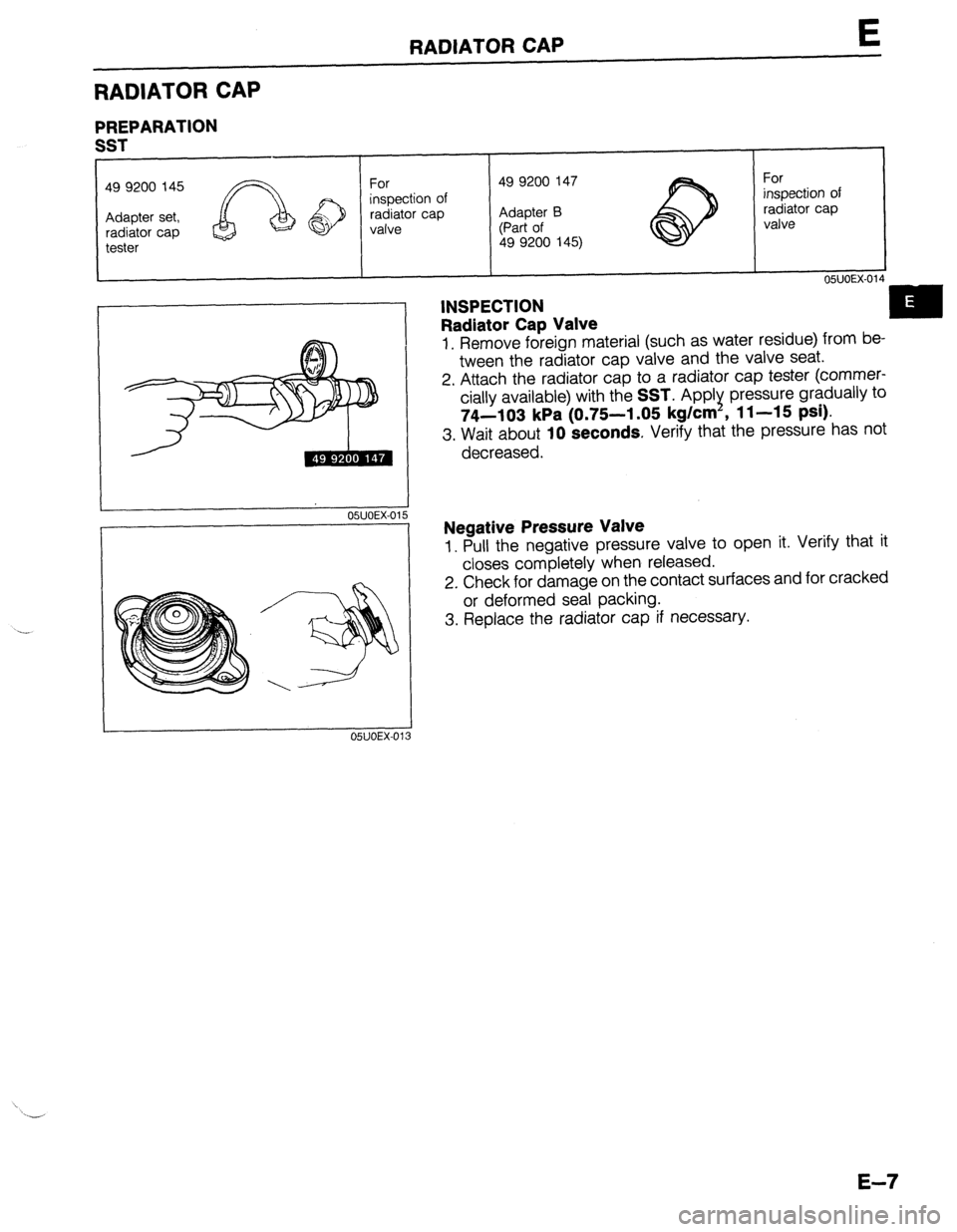 MAZDA 323 1989 Factory Repair Manual RADIATOR CAP E
RADIATOR CAP
PREPARATION
I I 05UOEX-014
INSPECTION
Radiator Cap Valve
1. Remove foreign material (such as water residue) from be-
tween the radiator cap valve and the valve seat. MAZDA 323 1989 Factory Repair Manual RADIATOR CAP E
RADIATOR CAP
PREPARATION
I I 05UOEX-014
INSPECTION
Radiator Cap Valve
1. Remove foreign material (such as water residue) from be-
tween the radiator cap valve and the valve seat.