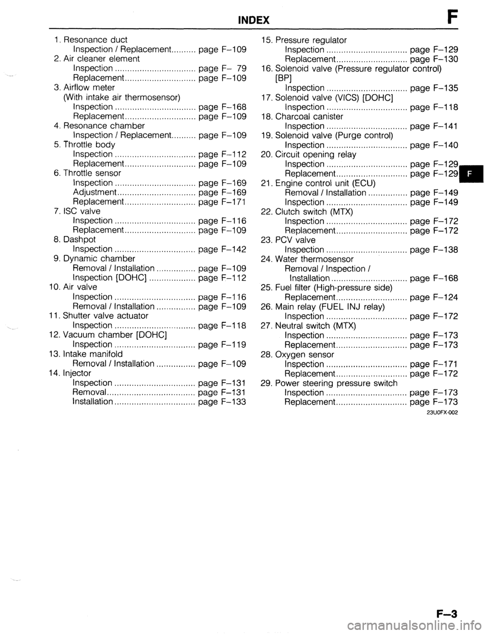 MAZDA 323 1989 Factory Repair Manual INDEX F
1. Resonance duct
Inspection / Replacement.. ........ page F-l 09
2. Air cleaner element
Inspection ................................. page F- 79
Replacement.. ........................... MAZDA 323 1989 Factory Repair Manual INDEX F
1. Resonance duct
Inspection / Replacement.. ........ page F-l 09
2. Air cleaner element
Inspection ................................. page F- 79
Replacement.. ...........................