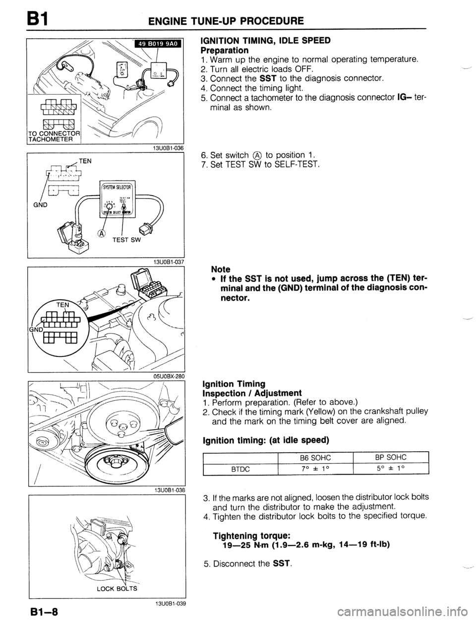 MAZDA 323 1989 Factory Owners Guide Bl ENGINE TUNE-UP PROCEDURE
13UOBi-036
-i
OWOBX-261
13UOBl-08
LOCK BOLTS
IGNITION TIMING, IDLE SPEED
Preparation
1, Warm up the engine to normal operating temperature.
2. Turn all electric lo MAZDA 323 1989 Factory Owners Guide Bl ENGINE TUNE-UP PROCEDURE
13UOBi-036
-i
OWOBX-261
13UOBl-08
LOCK BOLTS
IGNITION TIMING, IDLE SPEED
Preparation
1, Warm up the engine to normal operating temperature.
2. Turn all electric lo
