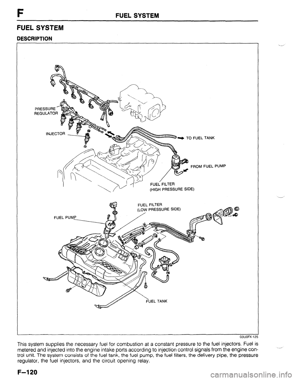 MAZDA 323 1989  Factory Repair Manual F FUEL SYSTEM 
FUEL SYSTEM 
DESCRIPTION 
FUEL FILTER 
(HIGH PRESSURE SIDE) . TANK 
FUEL PUMP 
PRESSURE SIDE) 
OWOFX-12 
This system supplies the necessary fuel for combustion at a constant pressure to