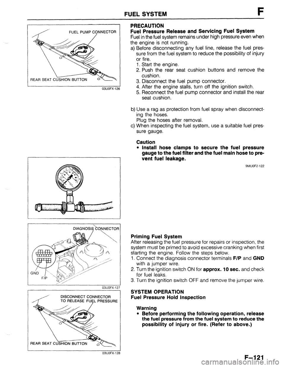 MAZDA 323 1989  Factory Repair Manual FUEL PUMP CONNECTOR 
/ 
REAR SEAT C 
FUEL SYSTEM F 
PRECAUTION 
Fuel Pressure Release and Servicing Fuel System 
Fuel in the fuel system remains under high pressure even when 
the engine is not runnin