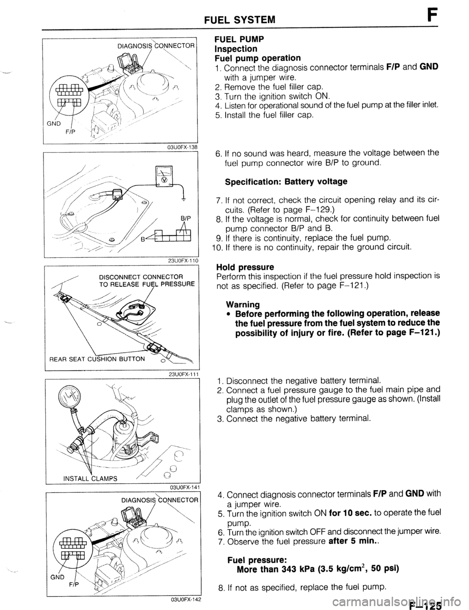 MAZDA 323 1989  Factory Repair Manual FUEL SYSTEM F 
DIAGNOSI&ONNECTOR 
03UOFX-138 
I I 23UOFX-110 
, 
DISCONNECT CONNECTOR 
REAR SEAT C 
23UOFX-11 
03UOFX-11 
 
OBUOFX-11 
FUEL PUMP 
Inspection 
Fuel pump operation 
1, Connect the diagno