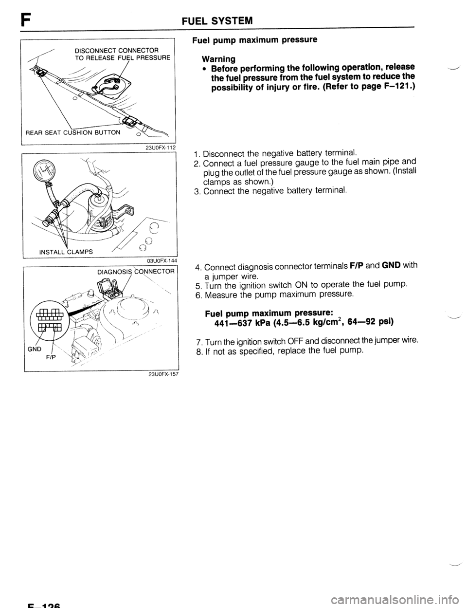 MAZDA 323 1989 Factory Repair Manual FUEL SYSTEM
Fuel pump maximum pressure
DISCONNECT CONNECTOR
TO RELEASE FUCL PRESSURE
Warning
23UOFX-11
OBUOFX-144 l
Before performing the following operation, release
the fuel pressure from th MAZDA 323 1989 Factory Repair Manual FUEL SYSTEM
Fuel pump maximum pressure
DISCONNECT CONNECTOR
TO RELEASE FUCL PRESSURE
Warning
23UOFX-11
OBUOFX-144 l
Before performing the following operation, release
the fuel pressure from th