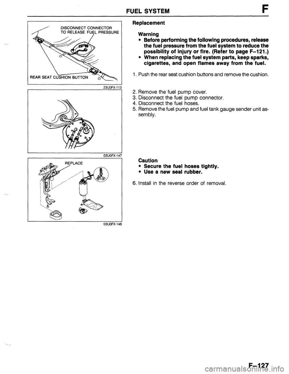 MAZDA 323 1989 Factory Repair Manual FUEL SYSTEM F
DISCONNECT CONNECTOR
TO RELEASE FU5L PRESSURE
REAR SEAT C
23UOFX-11:
REPLACE
03UOFX-14s Replacement
Warning
l Before performing the following procedures, release
the fuel pressu MAZDA 323 1989 Factory Repair Manual FUEL SYSTEM F
DISCONNECT CONNECTOR
TO RELEASE FU5L PRESSURE
REAR SEAT C
23UOFX-11:
REPLACE
03UOFX-14s Replacement
Warning
l Before performing the following procedures, release
the fuel pressu