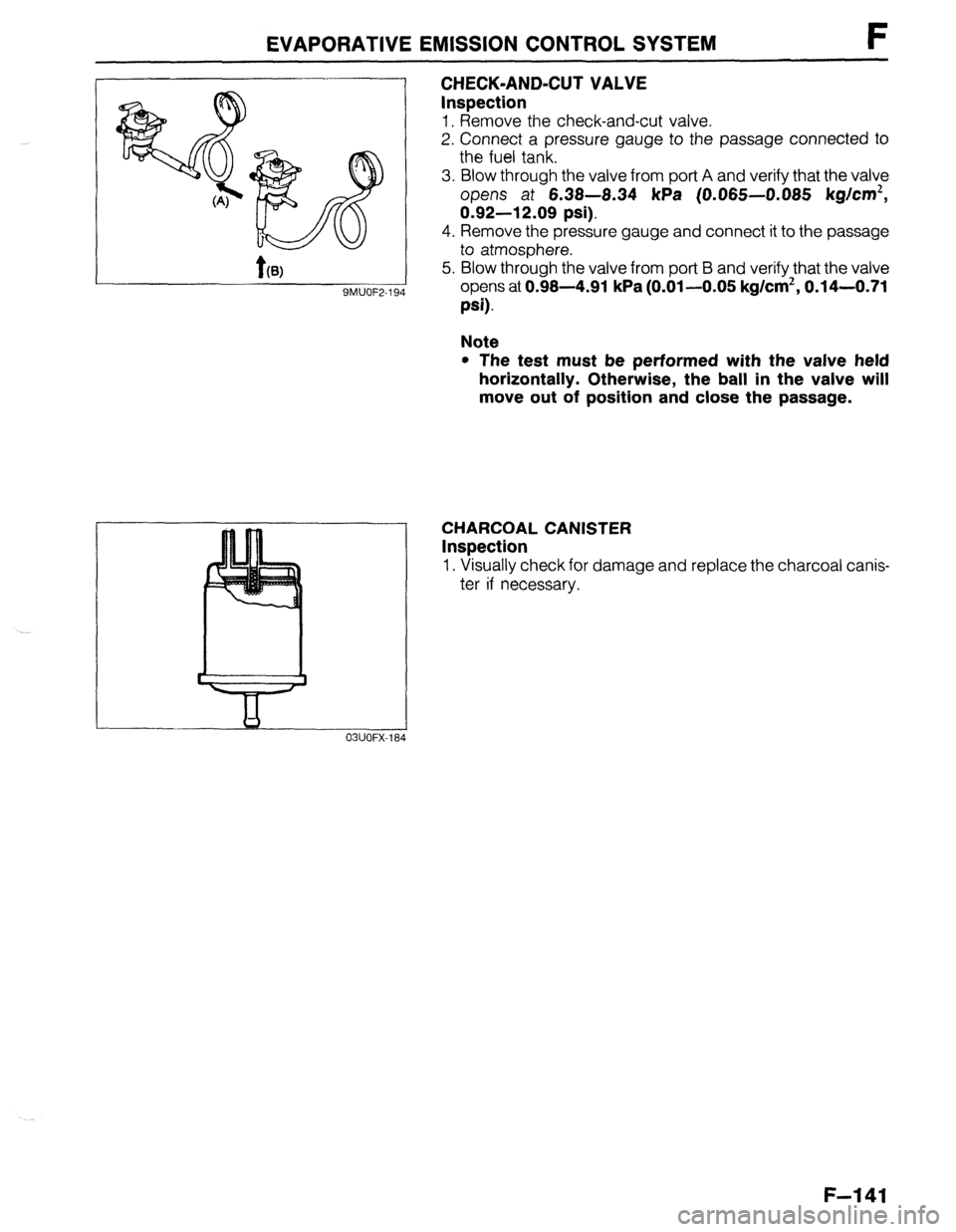 MAZDA 323 1989  Factory Repair Manual EVAPORATIVE EMISSION CONTROL SYSTEM F 
-l CHECK-AND-CUT VALVE 
Inspection 
1. Remove the check-and-cut valve. 
2. Connect a pressure gauge to the passage connected to 
the fuel tank. 
3. Blow through 