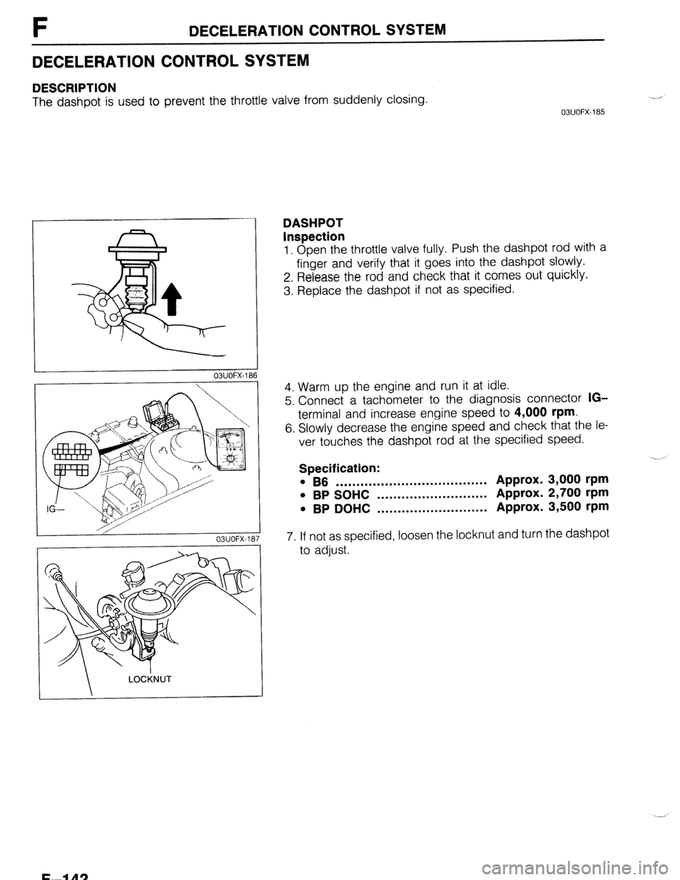MAZDA 323 1989  Factory Repair Manual F DECELERATION CONTROL SYSTEM 
DECELERATION CONTROL SYSTEM 
DESCRIPTION 
The dashpot is used to prevent the throttle valve from suddenly closing 
03UOFX-185 
1 
DASHPOT 
Inspection 
1. Open the thrott