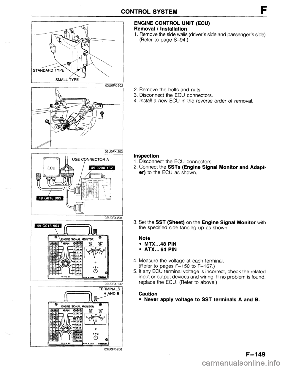 MAZDA 323 1989  Factory Repair Manual CONTROL SYSTEM F 
SMALL TYPE 
03UOFX.20: 
03UOFX-20 
23UOFX-13 
TERMINALS 
AANDB 
c “.w a ,.1/M rrmrrm 
_- 
03UOFX-201 
ENGINE CONTROL UNIT (ECU) 
Removal / Installation 
1. Remove the side walls (d
