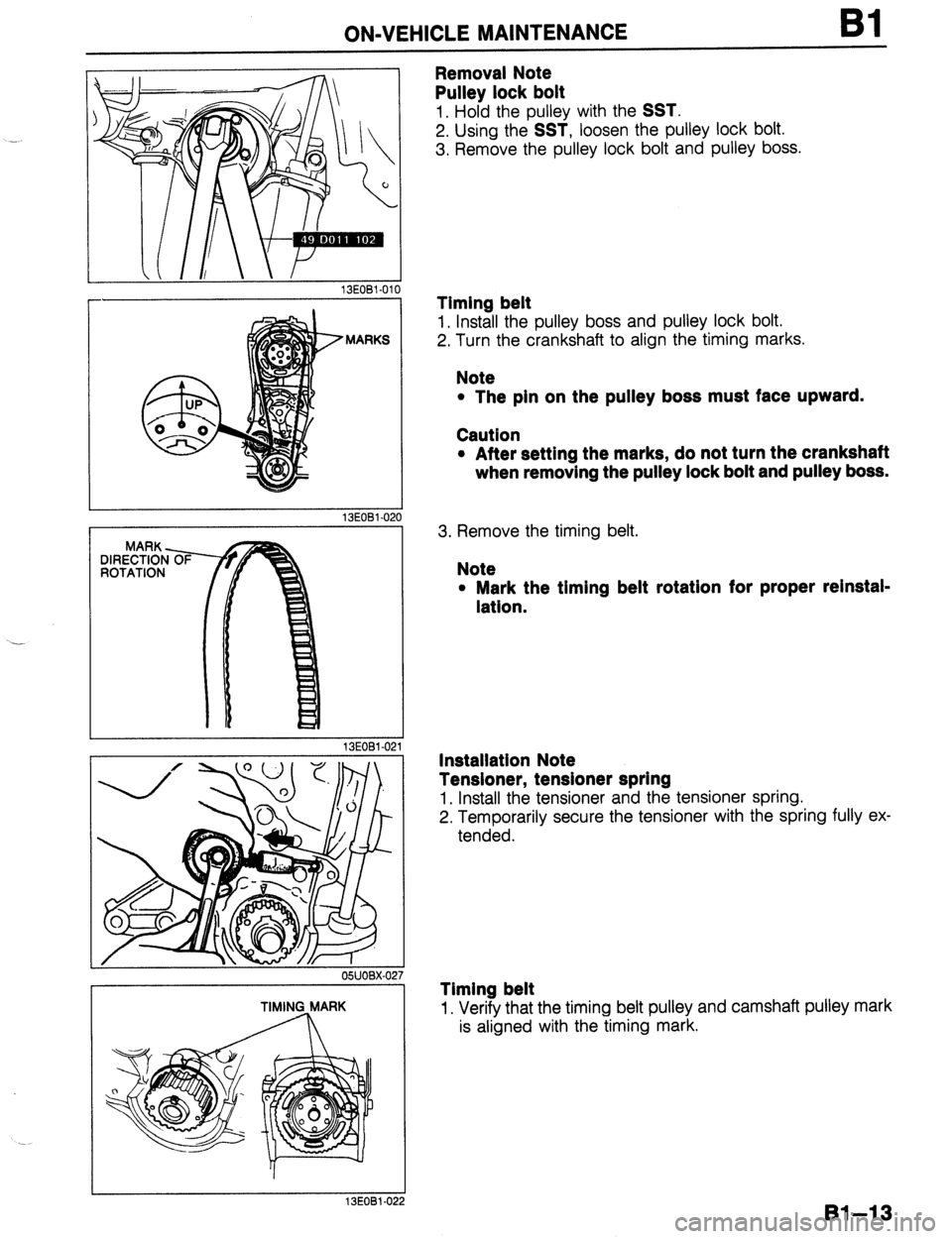 MAZDA 323 1989  Factory Service Manual - 
. . . 
ON-VEHICLE MAINTENANCE Bl 
13EOBl-010 
Removal Note 
Pulley lock bolt 
1. Hold the pulley with the SST. 
2. Using the SST, loosen the pulley lock bolt. 
3. Remove the pulley lock bolt and pu
