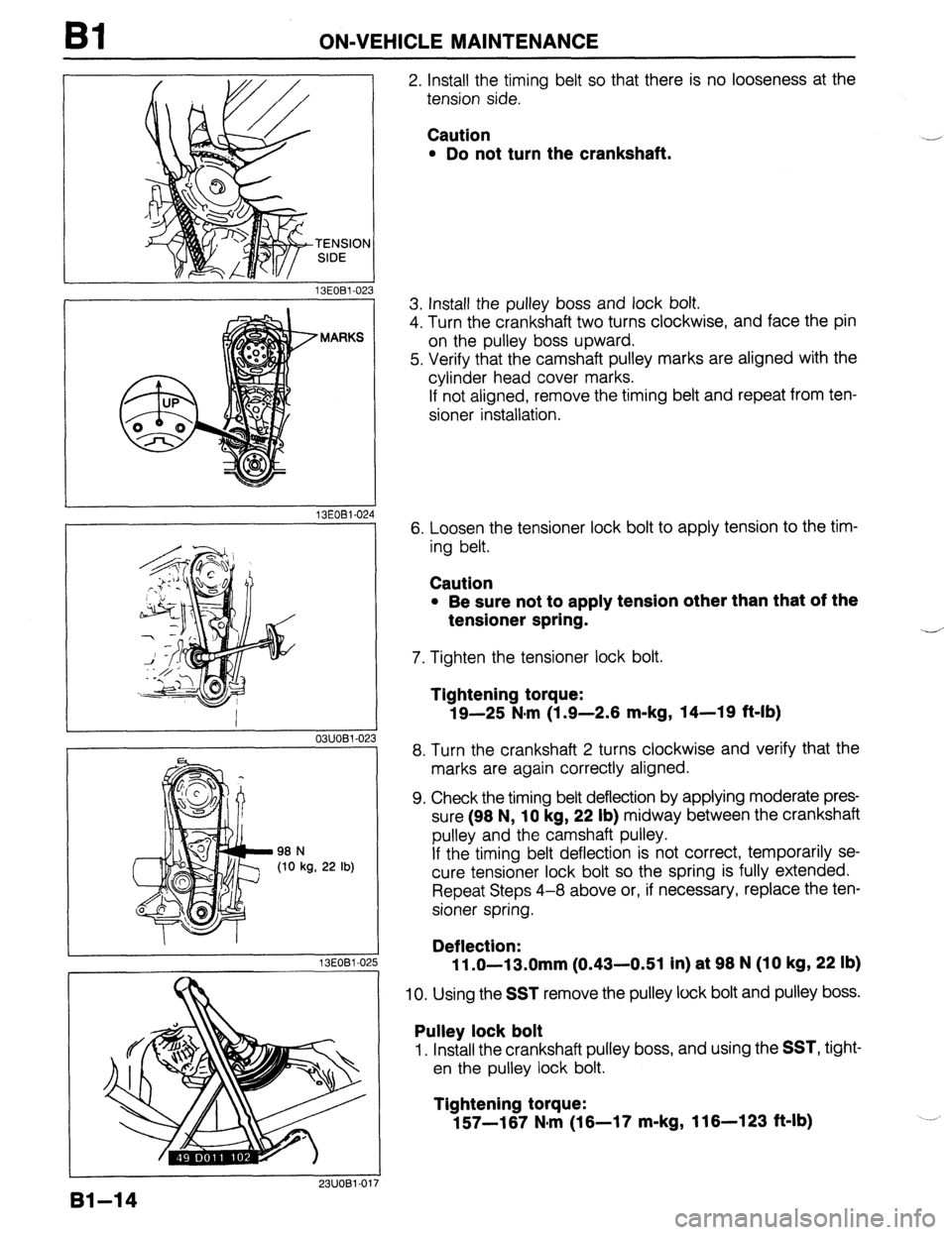 MAZDA 323 1989  Factory Service Manual Bl ON-VEHICLE MAINTENANCE 
13EOBl-023 
MARKS 
13EOBl-02, 4 
I 
03UOBl-02 
98 N 
(10 kg, 22 lb) 
13EOBl-02 15 
2. Install the timing belt so that there is no looseness at the 
tension side. 
Caution 
l
