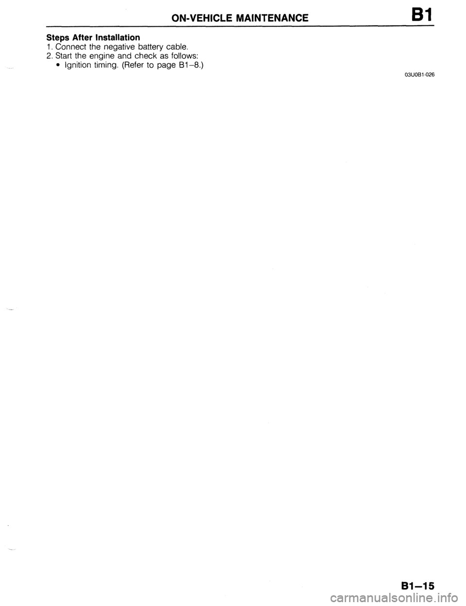 MAZDA 323 1989  Factory Service Manual ON-VEHICLE MAINTENANCE Bl 
Steps After Installation 
1. Connect the negative battery cable. 
2. Start the engine and check as follows: 
l Ignition timing. (Refer to page 91-8.) 
03UOBl-026 
. . 
81-15