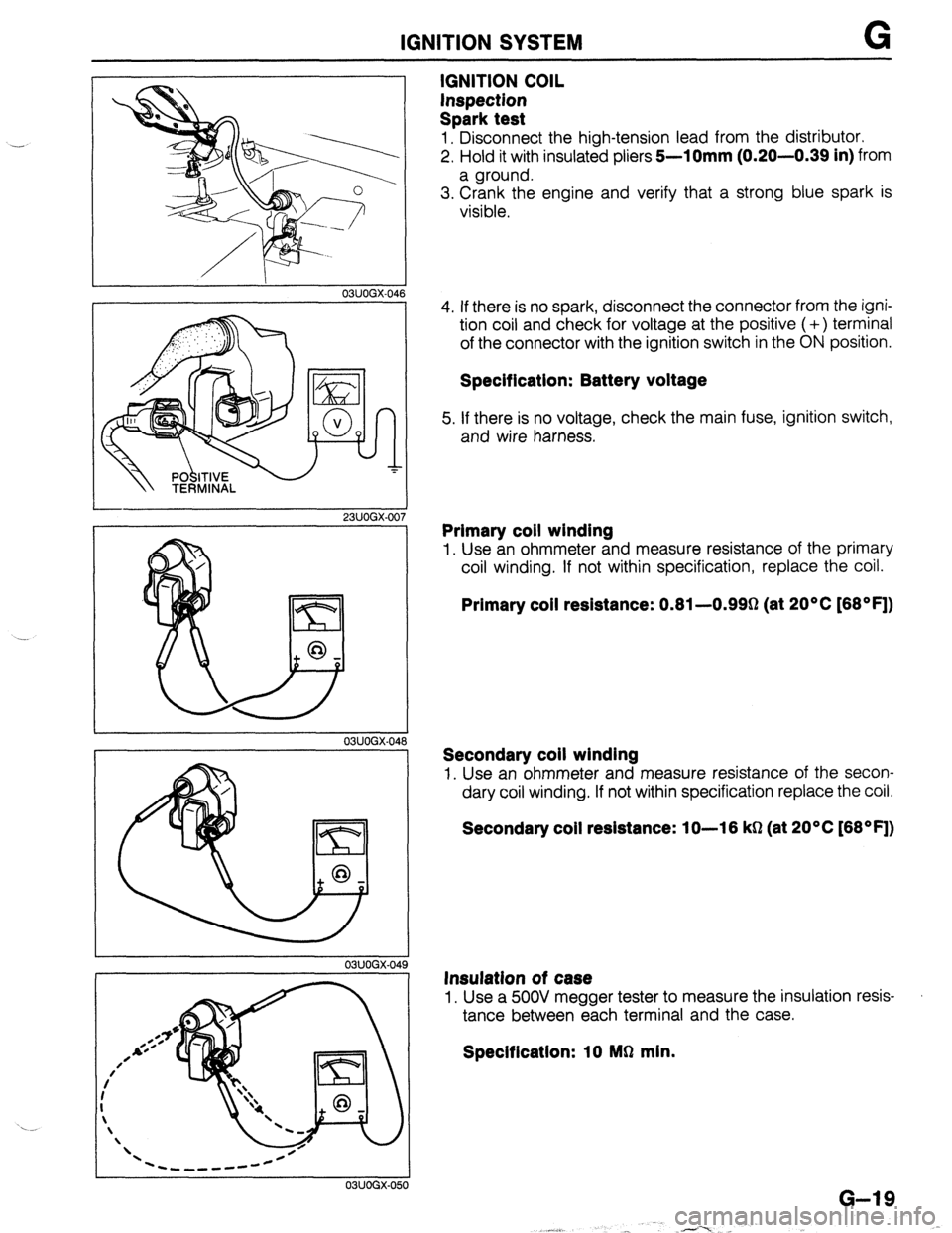 MAZDA 323 1989  Factory Repair Manual IGNITION SYSTEM . . . ._, 
03UOGX-04 
Lszl / 
P 
0 V 
- 23UOGX-OC 
03UOGX-048 
03UOGX-04 
03UOGX-0% 
IGNITION COIL 
Inspection 
Spark test 
1. Disconnect the high-tension lead from the distributor. 
2