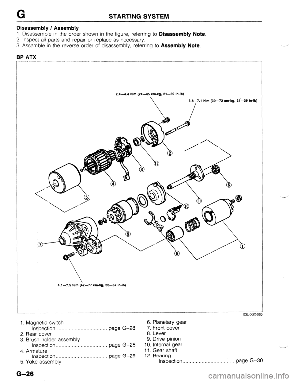 MAZDA 323 1989 Factory Repair Manual G
Disassembly / Assembly STARTING SYSTEM
1. Disassemble in the order shown in the figure, referring to Disassembly Note.
2. Inspect all parts and repair or replace as necessary.
3. Assemble in the MAZDA 323 1989 Factory Repair Manual G
Disassembly / Assembly STARTING SYSTEM
1. Disassemble in the order shown in the figure, referring to Disassembly Note.
2. Inspect all parts and repair or replace as necessary.
3. Assemble in the