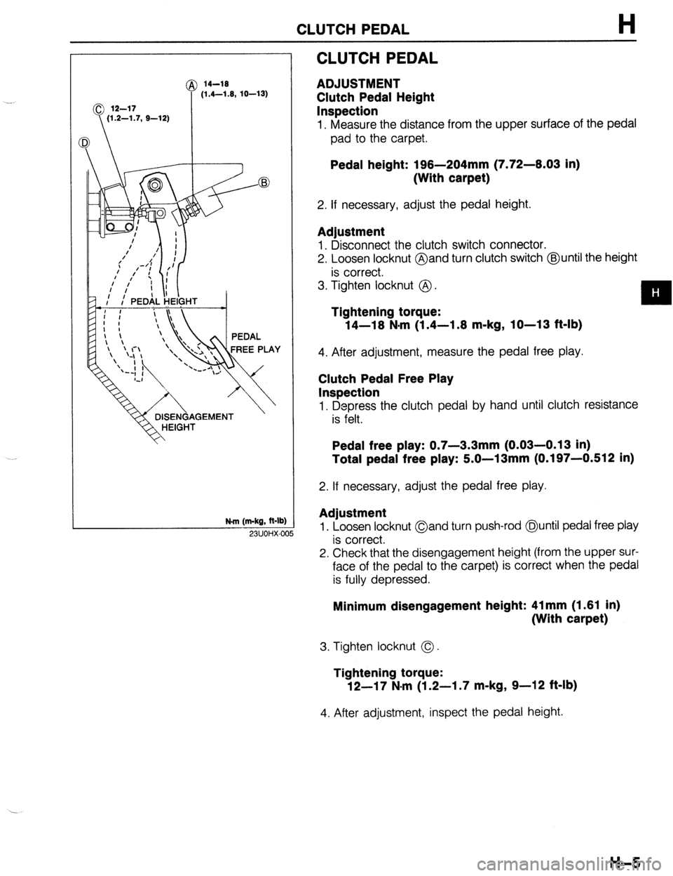 MAZDA 323 1989 Factory Repair Manual CLUTCH PEDAL H
@ 14-19
(1.4-1.9, 10-13)
N.m (m-kg, R-lb)
CLUTCH PEDAL
ADJUSTMENT
Clutch Pedal Height
Inspection
1. Measure the distance from the upper surface of the pedal
pad to the carpet. MAZDA 323 1989 Factory Repair Manual CLUTCH PEDAL H
@ 14-19
(1.4-1.9, 10-13)
N.m (m-kg, R-lb)
CLUTCH PEDAL
ADJUSTMENT
Clutch Pedal Height
Inspection
1. Measure the distance from the upper surface of the pedal
pad to the carpet.