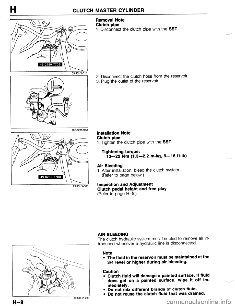 MAZDA 323 1989 Factory Repair Manual H CLUTCH MASTER CYLINDER
23UOHX-Ot ,a
\ I 03UOHX-016
7
I
03UOHX-014
Removal Note
Clutch pipe
1, Disconnect the clutch pipe with the SST.
2. Disconnect the clutch hose from the reservoir.
3. MAZDA 323 1989 Factory Repair Manual H CLUTCH MASTER CYLINDER
23UOHX-Ot ,a
\ I 03UOHX-016
7
I
03UOHX-014
Removal Note
Clutch pipe
1, Disconnect the clutch pipe with the SST.
2. Disconnect the clutch hose from the reservoir.
3.