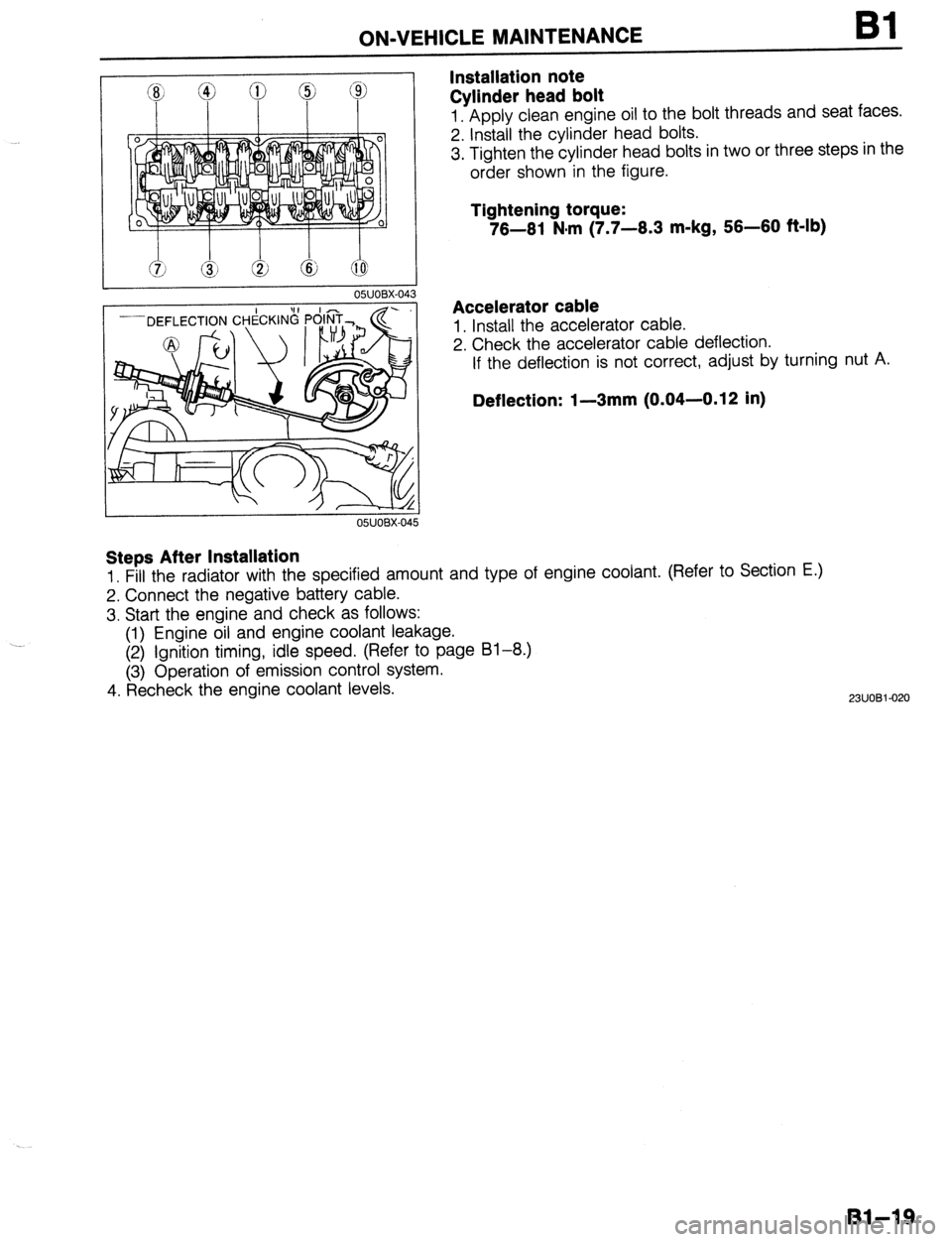 MAZDA 323 1989  Factory Service Manual . 
ON-VEHICLE MAINTENANCE 
Installation note 
Cylinder head bolt Bl 
1. Apply clean engine oil to the bolt threads and seat faces. 
2. Install the cylinder head bolts. 
3. Tighten the cylinder head bo