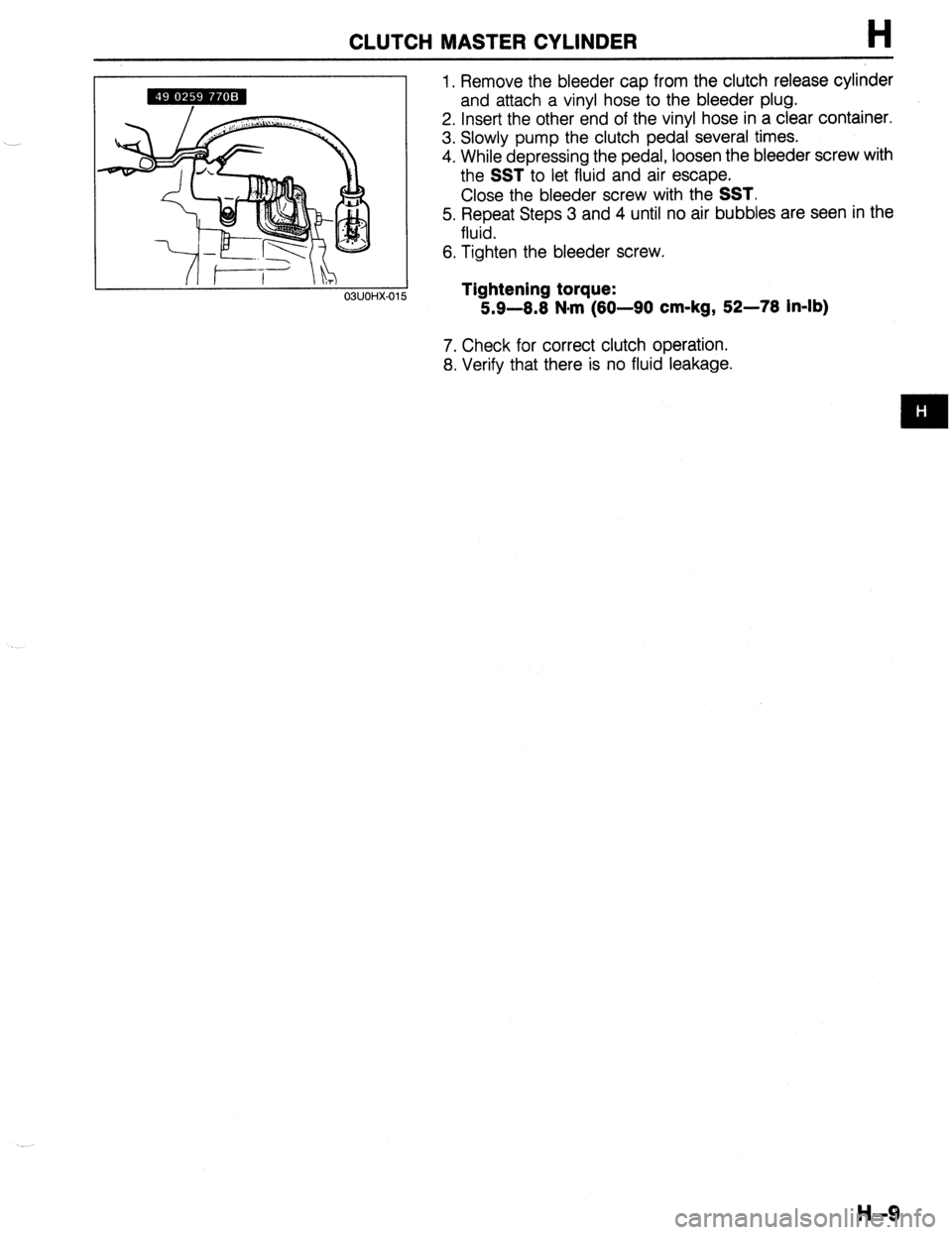 MAZDA 323 1989  Factory Repair Manual CLUTCH MASTER CYLINDER H 
/I f-------i- OWOHX-01 
1. Remove the bleeder cap from the clutch release cylinder 
and attach a vinyl hose to the bleeder plug. 
2. Insert the other end of the vinyl hose in