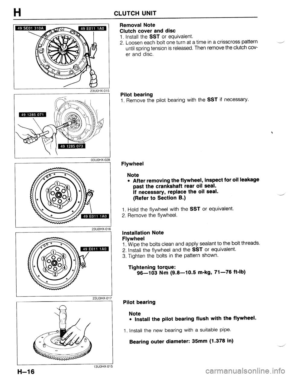 MAZDA 323 1989  Factory Repair Manual H CLUTCH UNIT 
/ 6fs 23UOHX-015 
Removal Note 
Clutch cover and disc 
1. Install the SST or equivalent. 
2. Loosen each bolt one turn at a time in a crisscross pattern 
until spring tension is release