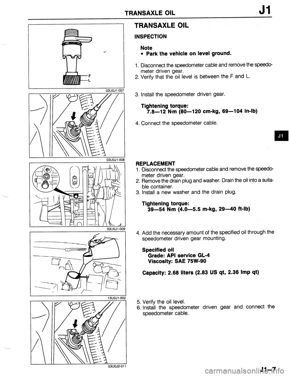 MAZDA 323 1989  Factory Repair Manual TRANSAXLE OIL Jl 
/ 
03UOJl-00 
03UOJl-O( 
TRANSAXLE OIL 
INSPECTION 
Note 
l Park the vehicle on level ground. 
1. Disconnect the speedometer cable and remove the speedo- 
meter driven gear. 
2. Veri