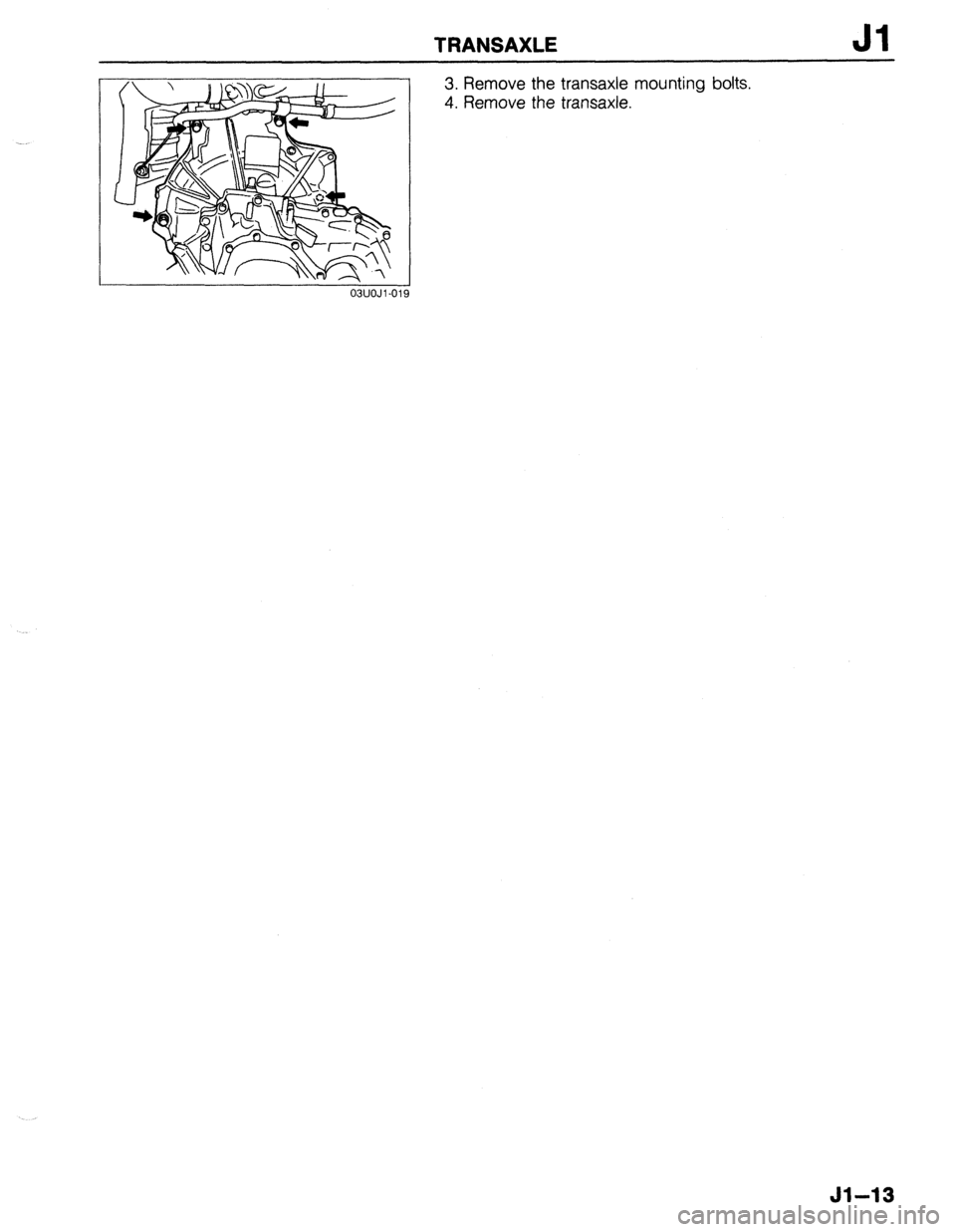 MAZDA 323 1989 Factory Repair Manual TRANSAXLE Jl
03UOJl-019
3. Remove the transaxle mounting bolts.
4. Remove the transaxle.
Jl-13 MAZDA 323 1989 Factory Repair Manual TRANSAXLE Jl
03UOJl-019
3. Remove the transaxle mounting bolts.
4. Remove the transaxle.
Jl-13