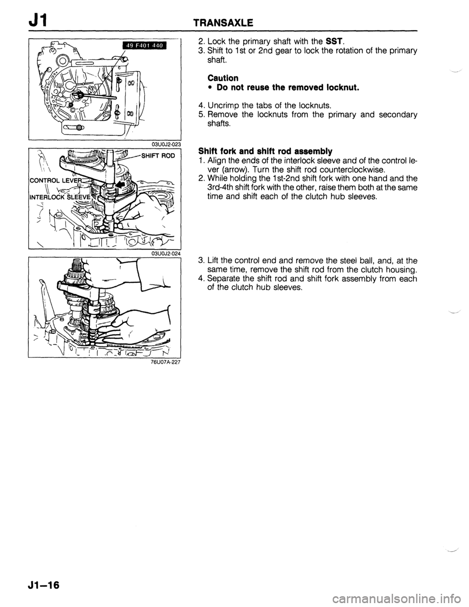 MAZDA 323 1989 Factory Repair Manual Jl TRANSAXLE
SHIFT ROD “I, -
CON-rPOL LEVE$:,
I I 03UOJ2.0
76U07A.22
2. Lock the primary shaft with the SST.
3. Shift to 1 st or 2nd gear to lock the rotation of the primary
shaft.
Caution
MAZDA 323 1989 Factory Repair Manual Jl TRANSAXLE
SHIFT ROD “I, -
CON-rPOL LEVE$:,
I I 03UOJ2.0
76U07A.22
2. Lock the primary shaft with the SST.
3. Shift to 1 st or 2nd gear to lock the rotation of the primary
shaft.
Caution