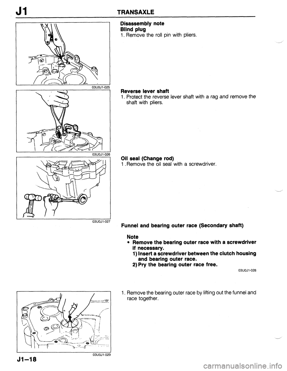 MAZDA 323 1989 Factory Repair Manual Jl TRANSAXLE
03UOJl-025
Disassembly note
Blind plug
1. Remove the roll pin with pliers.
03UOJi-027
03UOJ 1.029
Jl-18
Reverse lever shaft
1. Protect the reverse lever shaft with a rag and remo MAZDA 323 1989 Factory Repair Manual Jl TRANSAXLE
03UOJl-025
Disassembly note
Blind plug
1. Remove the roll pin with pliers.
03UOJi-027
03UOJ 1.029
Jl-18
Reverse lever shaft
1. Protect the reverse lever shaft with a rag and remo