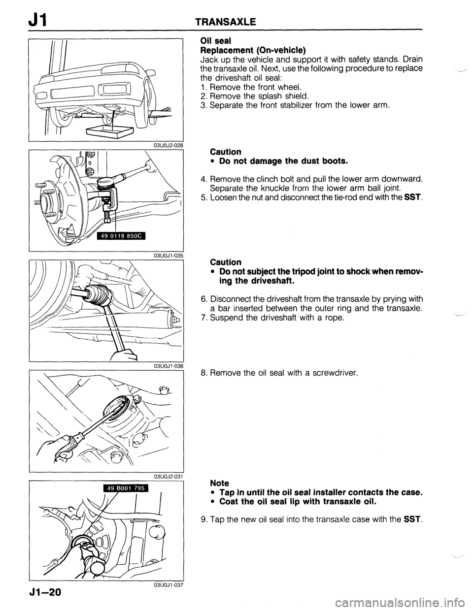 MAZDA 323 1989 Factory Repair Manual Jl TRANSAXLE
r
03UOJ2-026
03UOJl-03:
Oil seal
Replacement (On-vehicle)
Jack up the vehicle and support it with safety stands. Drain
the transaxle oil. Next, use the following procedure to repla MAZDA 323 1989 Factory Repair Manual Jl TRANSAXLE
r
03UOJ2-026
03UOJl-03:
Oil seal
Replacement (On-vehicle)
Jack up the vehicle and support it with safety stands. Drain
the transaxle oil. Next, use the following procedure to repla