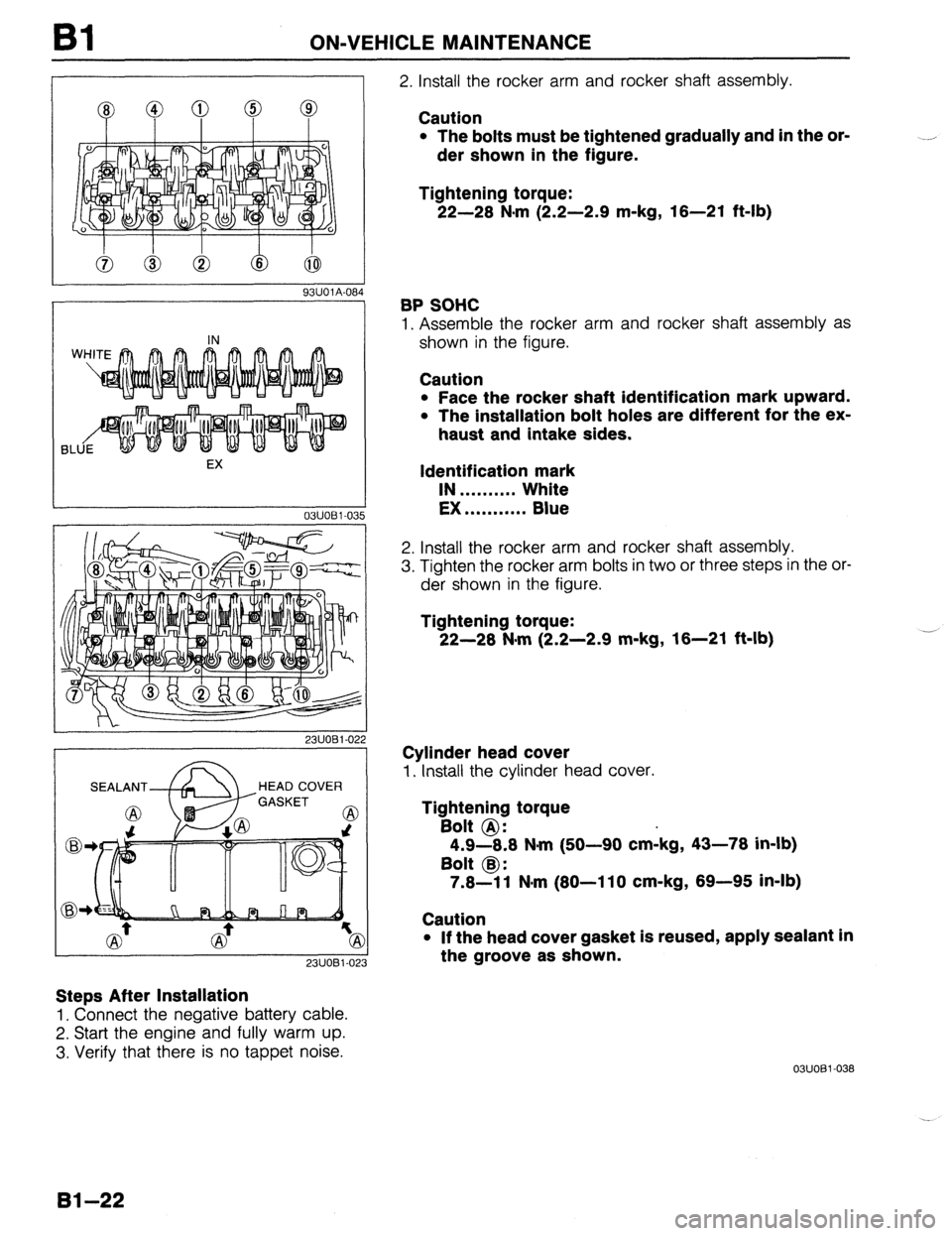 MAZDA 323 1989  Factory Workshop Manual Bl ON-VEHICLE MAINTENANCE 
8 e 
93UOlA.08 
EX 
03UOBl-035 
HEAD COVER 
) 
23UOBl-023 
Steps After Installation 
1, Connect the negative battery cable. 
2. Start the engine and fully warm up. 
3. Verif