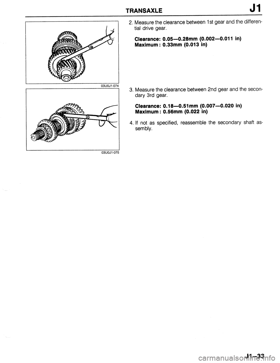 MAZDA 323 1989 Factory Repair Manual TRANSAXLE Jl
03UOJl-07,
03UOJl-07
2. Measure the clearance between 1 st gear and the differen-
tial drive gear.
Clearance: 0.05-0.28mm (0.002-0.011 in)
Maximum : 0.33mm (0.013 in)
3. Measure th MAZDA 323 1989 Factory Repair Manual TRANSAXLE Jl
03UOJl-07,
03UOJl-07
2. Measure the clearance between 1 st gear and the differen-
tial drive gear.
Clearance: 0.05-0.28mm (0.002-0.011 in)
Maximum : 0.33mm (0.013 in)
3. Measure th