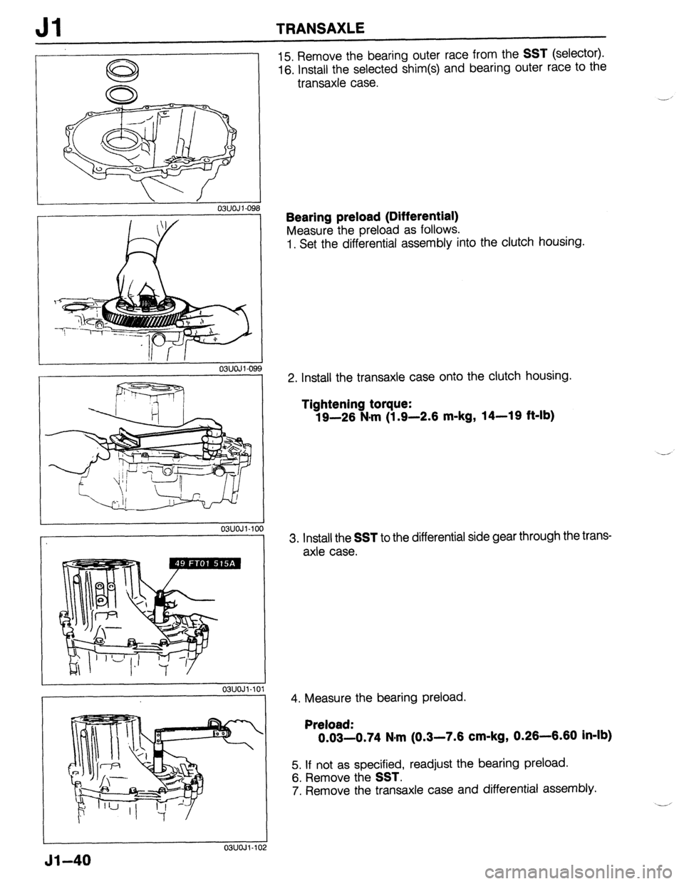 MAZDA 323 1989 Factory Repair Manual Jl TRANSAXLE
,
,,
03UOJi-09
03UOJl-10
Jl-40
OSUOJl-1C
15. Remove the bearing outer race from the SST (selector).
16. install the selected shim(s) and bearing outer race to the
transaxle case. MAZDA 323 1989 Factory Repair Manual Jl TRANSAXLE
,
,,
03UOJi-09
03UOJl-10
Jl-40
OSUOJl-1C
15. Remove the bearing outer race from the SST (selector).
16. install the selected shim(s) and bearing outer race to the
transaxle case.