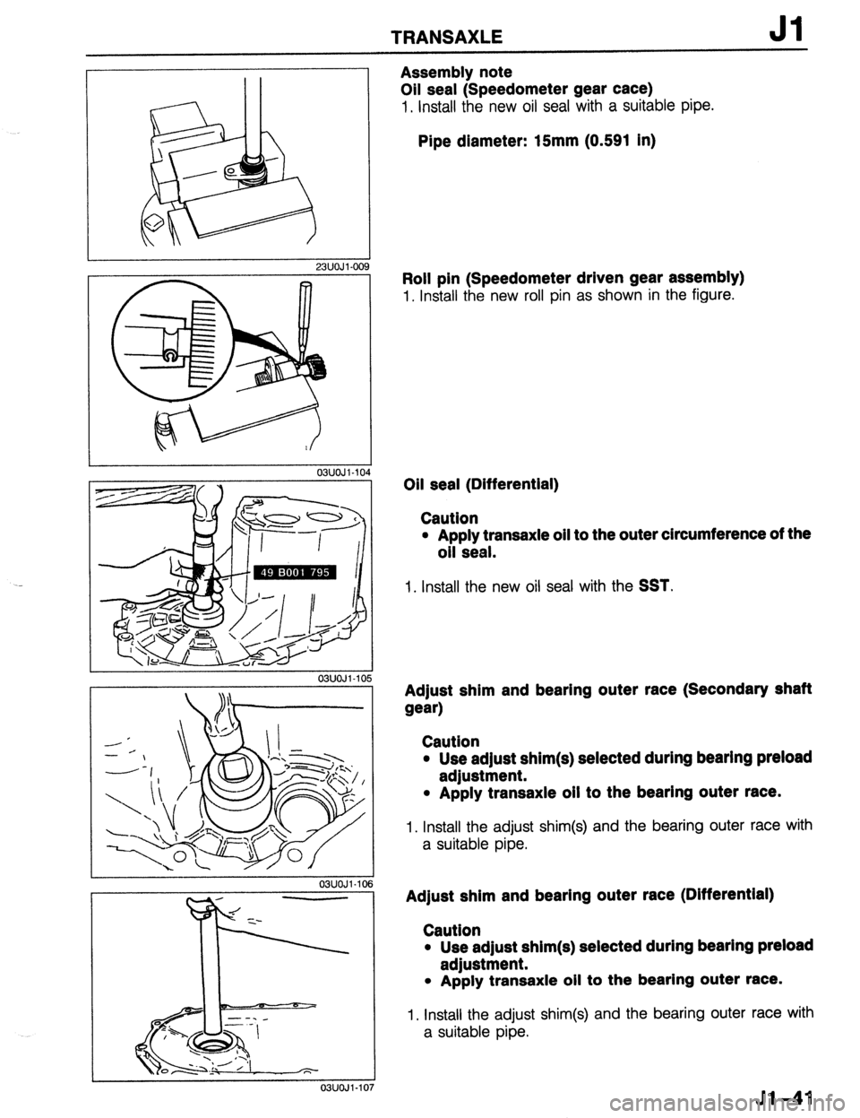 MAZDA 323 1989 Factory Repair Manual TRANSAXLE Jl
Assembly note
Oil seal (Speedometer gear cace)
1. Install the new oil seal with a suitable pipe.
Pipe diameter: 15mm (0.591 in)
23UOJ I-00
03UOJl-IO
03UOJl-IO!
03UOJ1.10
Roll pin MAZDA 323 1989 Factory Repair Manual TRANSAXLE Jl
Assembly note
Oil seal (Speedometer gear cace)
1. Install the new oil seal with a suitable pipe.
Pipe diameter: 15mm (0.591 in)
23UOJ I-00
03UOJl-IO
03UOJl-IO!
03UOJ1.10
Roll pin