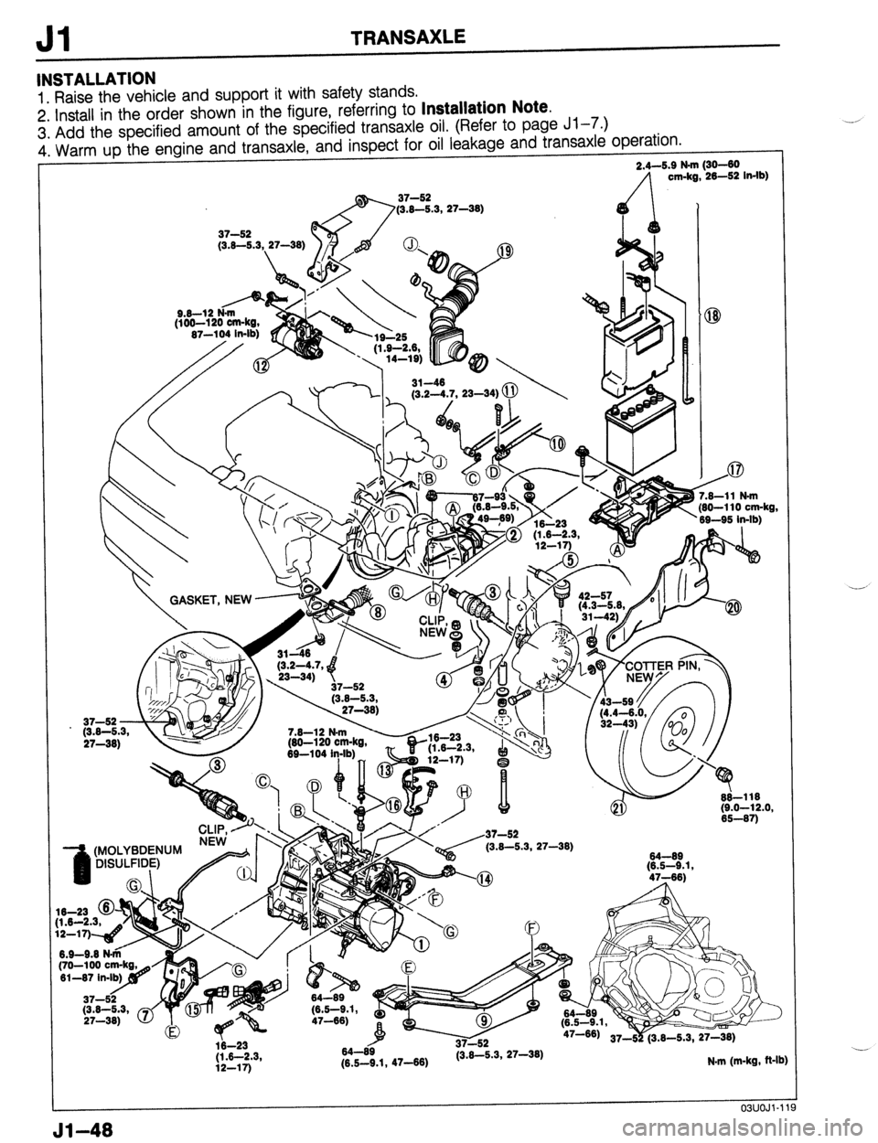 MAZDA 323 1989 Factory Repair Manual / cm-kg, -26-52 In-lb)
(3.8-5.3, 27-M)
Jl TRANSAXLE
INSTALLATION
1. Raise the vehicle and support it with safety stands.
2 Install in the order shown in the figure, referring to Installation Note MAZDA 323 1989 Factory Repair Manual / cm-kg, -26-52 In-lb)
(3.8-5.3, 27-M)
Jl TRANSAXLE
INSTALLATION
1. Raise the vehicle and support it with safety stands.
2 Install in the order shown in the figure, referring to Installation Note