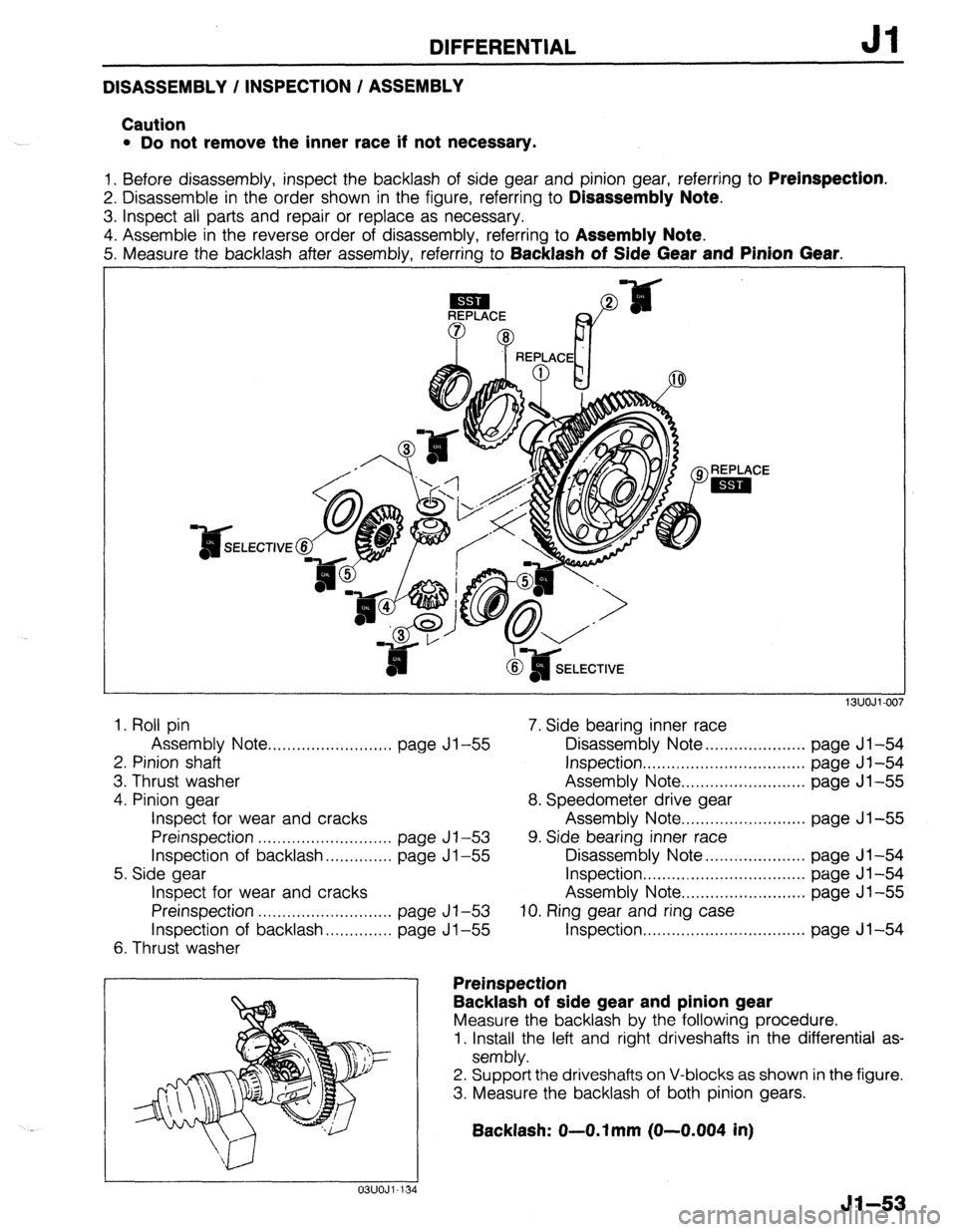 MAZDA 323 1989 Factory Repair Manual DIFFERENTIAL Jl
DISASSEMBLY / INSPECTION / ASSEMBLY
Caution
l Do not remove the inner race if not necessary.
1. Before disassembly, inspect the backlash of side gear and pinion gear, referring to MAZDA 323 1989 Factory Repair Manual DIFFERENTIAL Jl
DISASSEMBLY / INSPECTION / ASSEMBLY
Caution
l Do not remove the inner race if not necessary.
1. Before disassembly, inspect the backlash of side gear and pinion gear, referring to